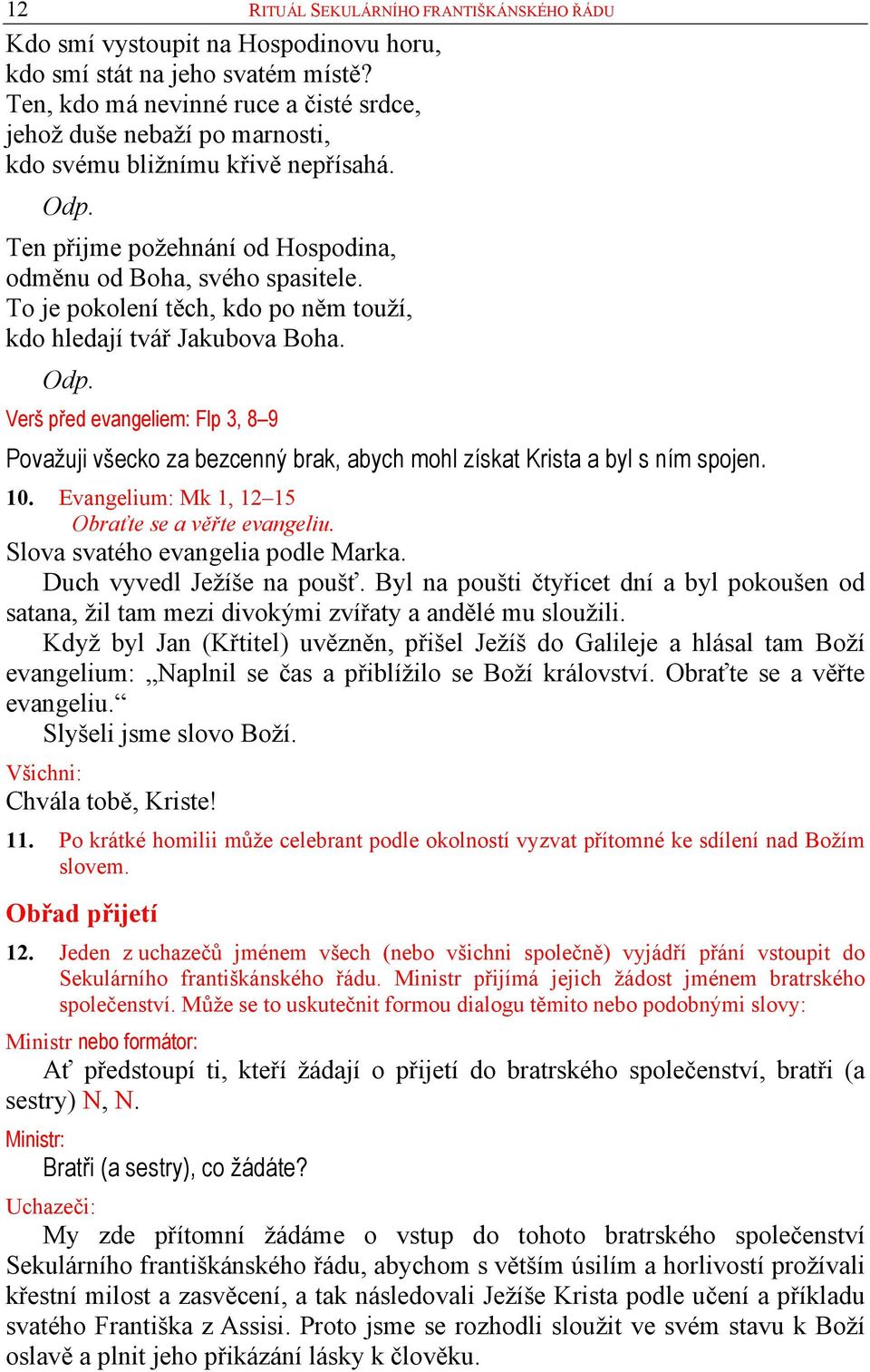 To je pokolení těch, kdo po něm touží, kdo hledají tvář Jakubova Boha. Odp. Verš před evangeliem: Flp 3, 8 9 Považuji všecko za bezcenný brak, abych mohl získat Krista a byl s ním spojen. 10.