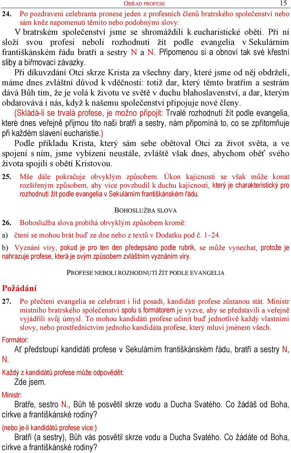 oběti. Při ní složí svou profesi neboli rozhodnutí žít podle evangelia v Sekulárním františkánském řádu bratři a sestry N a N. Připomenou si a obnoví tak své křestní sliby a biřmovací závazky.