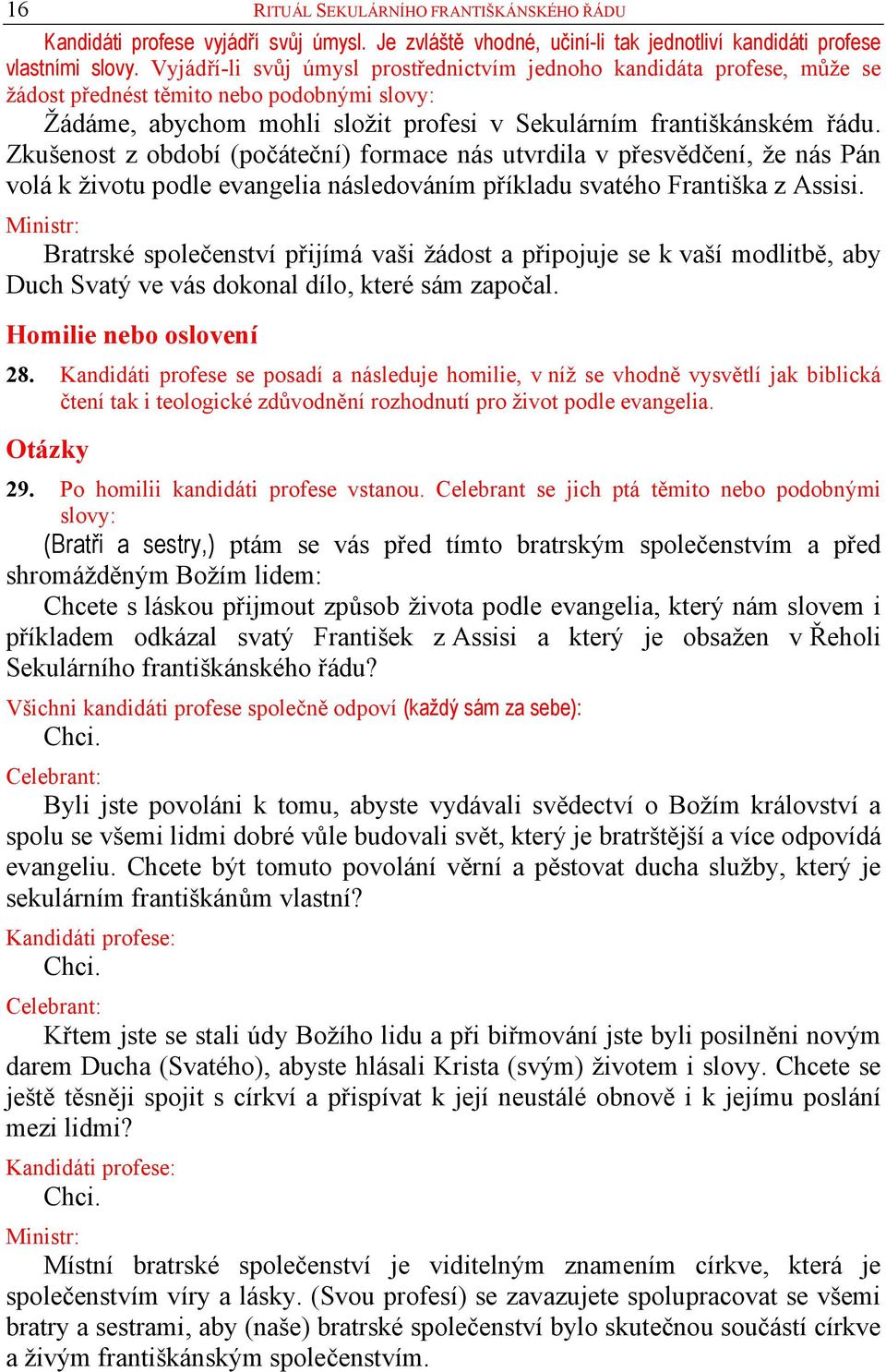 Zkušenost z období (počáteční) formace nás utvrdila v přesvědčení, že nás Pán volá k životu podle evangelia následováním příkladu svatého Františka z Assisi.