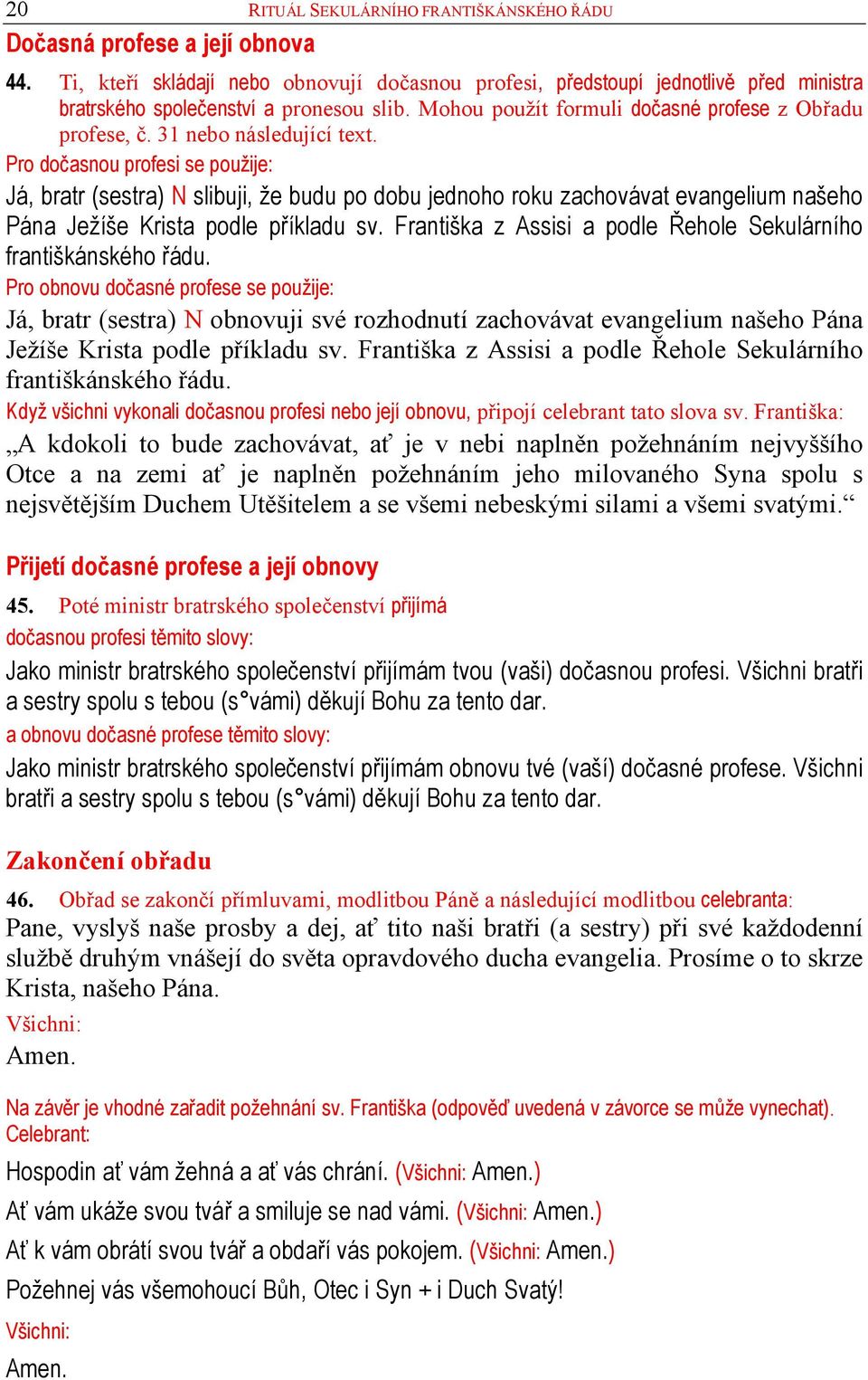 31 nebo následující text. Pro dočasnou profesi se použije: Já, bratr (sestra) N slibuji, že budu po dobu jednoho roku zachovávat evangelium našeho Pána Ježíše Krista podle příkladu sv.