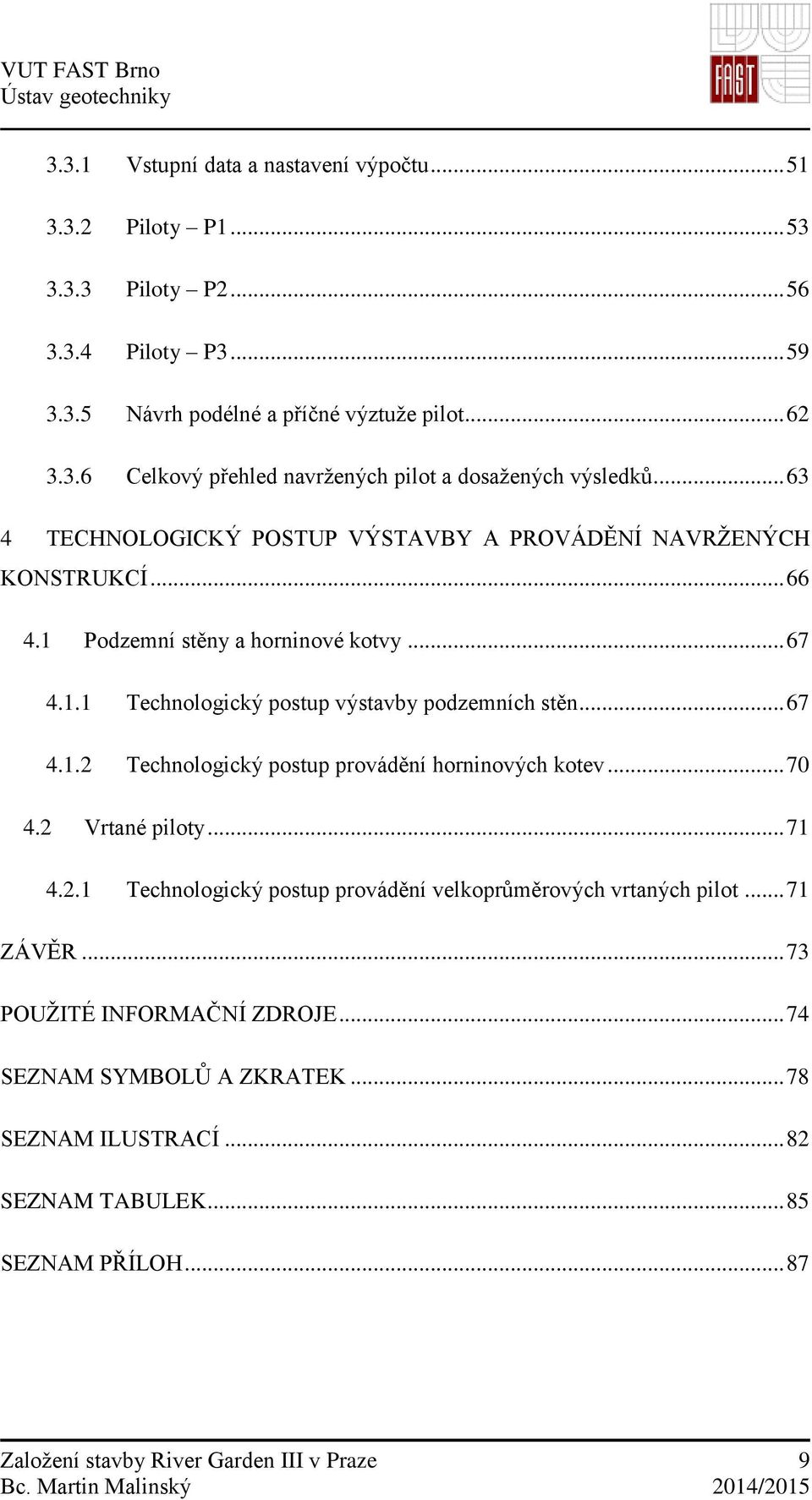 .. 70 4.2 Vrtané piloty... 71 4.2.1 Technologický postup provádění velkoprůměrových vrtaných pilot... 71 ZÁVĚR... 73 POUŽITÉ INFORMAČNÍ ZDROJE... 74 SEZNAM SYMBOLŮ A ZKRATEK.