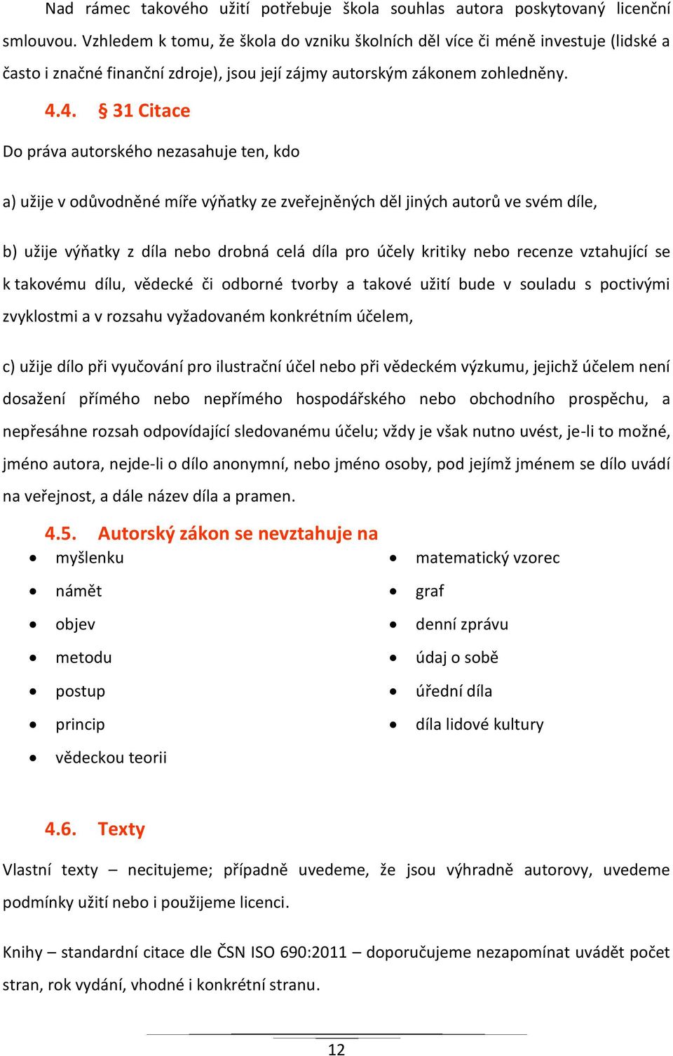 4. 31 Citace Do práva autorského nezasahuje ten, kdo a) užije v odůvodněné míře výňatky ze zveřejněných děl jiných autorů ve svém díle, b) užije výňatky z díla nebo drobná celá díla pro účely kritiky