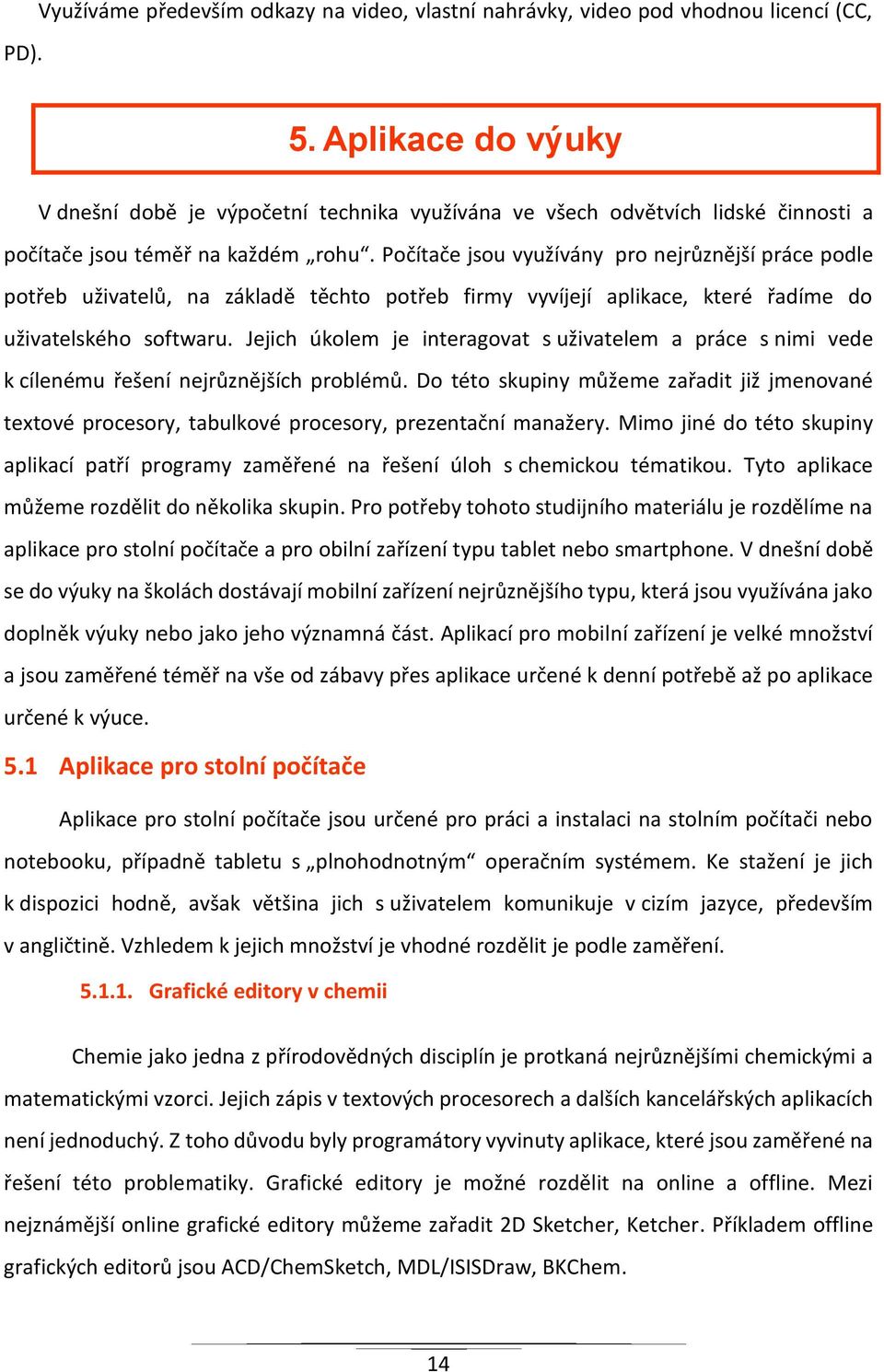 Počítače jsou využívány pro nejrůznější práce podle potřeb uživatelů, na základě těchto potřeb firmy vyvíjejí aplikace, které řadíme do uživatelského softwaru.