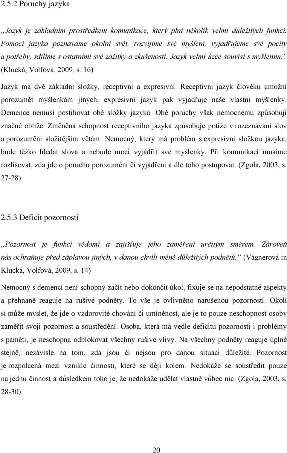 (Klucká, Volfová, 2009, s. 16) Jazyk má dvě základní složky, receptivní a expresivní. Receptivní jazyk člověku umožní porozumět myšlenkám jiných, expresivní jazyk pak vyjadřuje naše vlastní myšlenky.