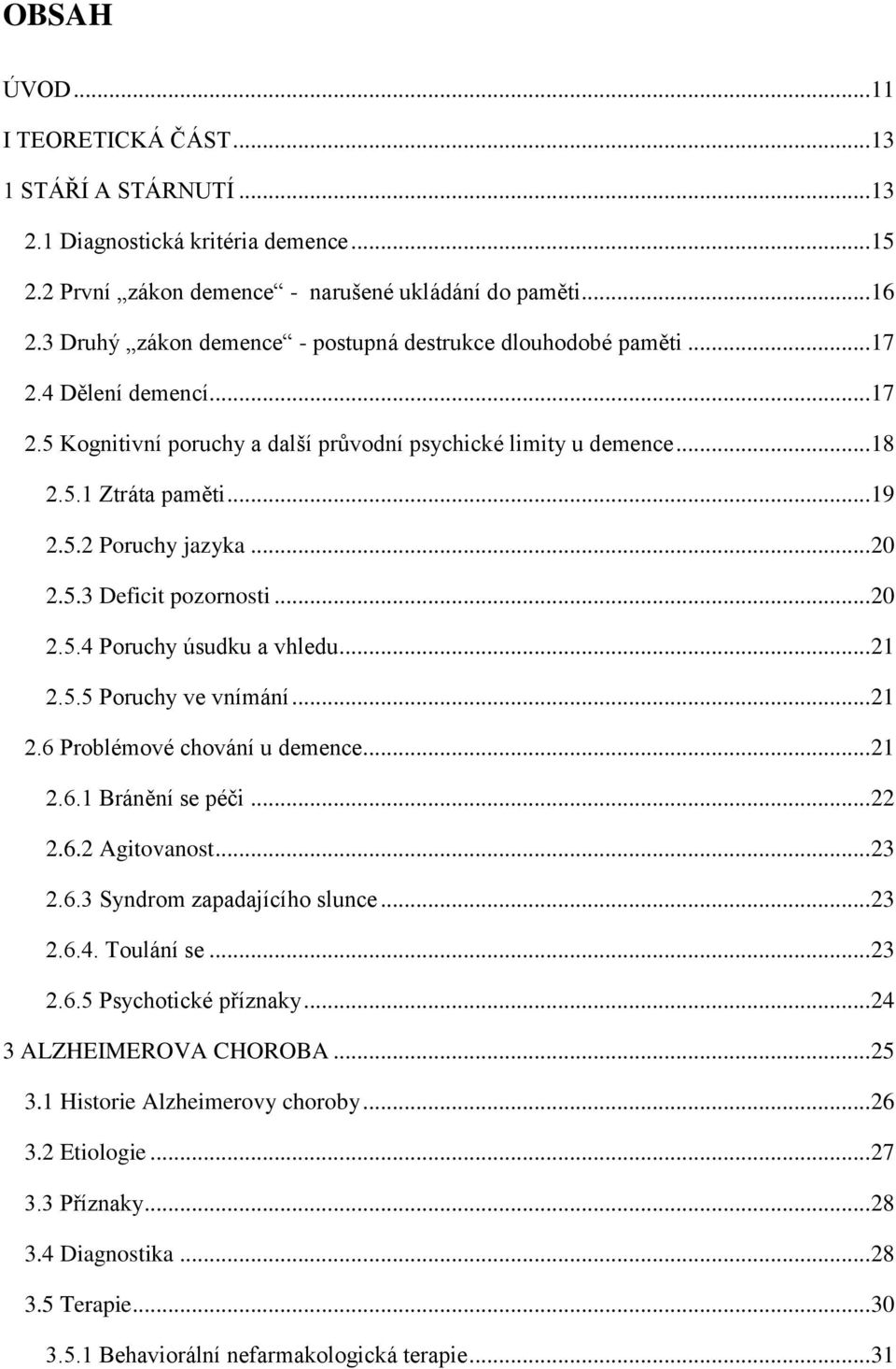 .. 20 2.5.3 Deficit pozornosti... 20 2.5.4 Poruchy úsudku a vhledu... 21 2.5.5 Poruchy ve vnímání... 21 2.6 Problémové chování u demence... 21 2.6.1 Bránění se péči... 22 2.6.2 Agitovanost... 23 2.6.3 Syndrom zapadajícího slunce.