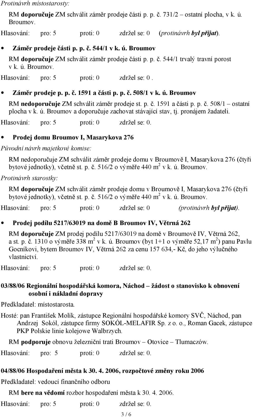 Záměr prodeje p. p. č. 1591 a části p. p. č. 508/1 v k. ú. Broumov RM nedoporučuje ZM schválit záměr prodeje st. p. č. 1591 a části p. p. č. 508/1 ostatní plocha v k. ú. Broumov a doporučuje zachovat stávající stav, tj.