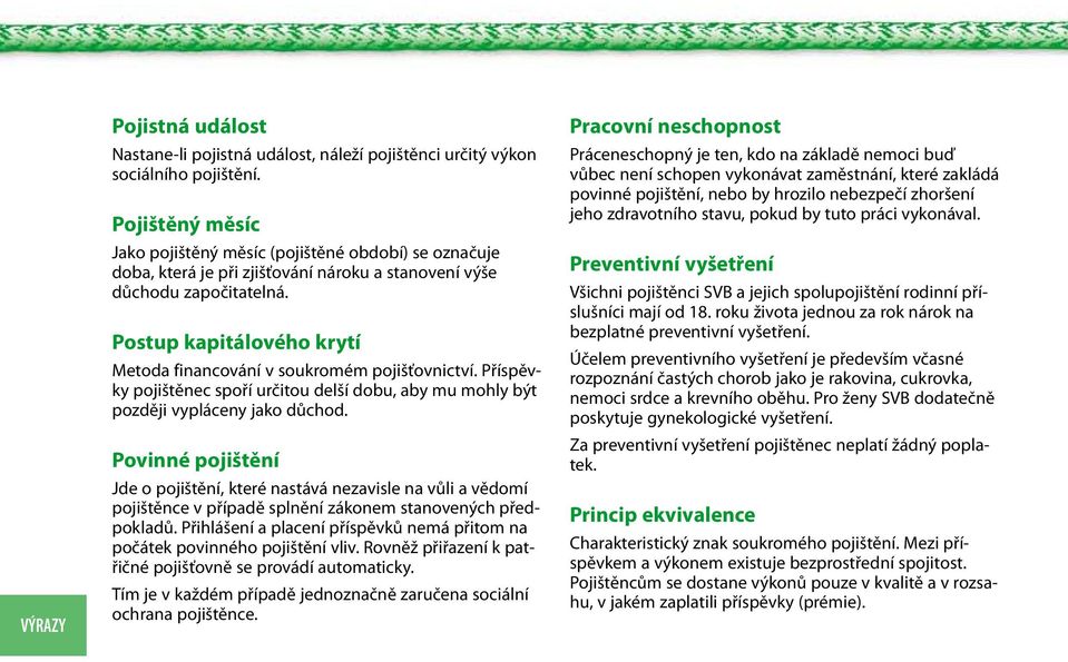 Postup kapitálového krytí Metoda financování v soukromém pojišťovnictví. Příspěvky pojištěnec spoří určitou delší dobu, aby mu mohly být později vypláceny jako důchod.