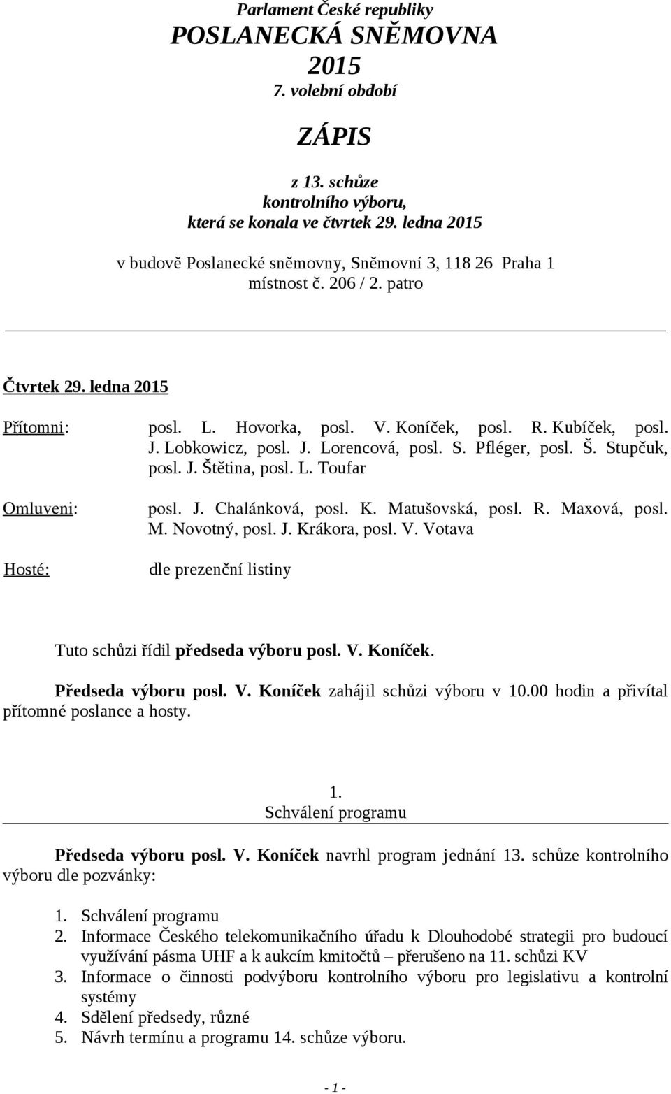 Kubíček, posl. J. Lobkowicz, posl. J. Lorencová, posl. S. Pfléger, posl. Š. Stupčuk, posl. J. Štětina, posl. L. Toufar posl. J. Chalánková, posl. K. Matušovská, posl. R. Maxová, posl. M. Novotný, posl.