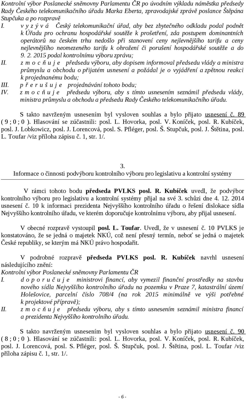 stanovení ceny nejlevnějšího tarifu a ceny nejlevnějšího neomezeného tarifu k ohrožení či porušení hospodářské soutěže a do 9. 2. 2015 podal kontrolnímu výboru zprávu; II.