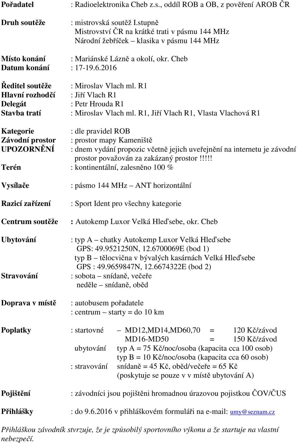 2016 Ředitel soutěže Hlavní rozhodčí Delegát Stavba tratí : Miroslav Vlach ml. R1 : Jiří Vlach R1 : Petr Hrouda R1 : Miroslav Vlach ml.