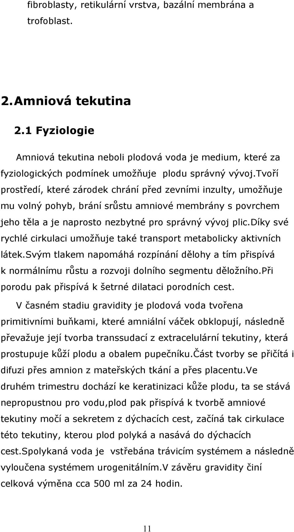 tvoří prostředí, které zárodek chrání před zevními inzulty, umožňuje mu volný pohyb, brání srůstu amniové membrány s povrchem jeho těla a je naprosto nezbytné pro správný vývoj plic.