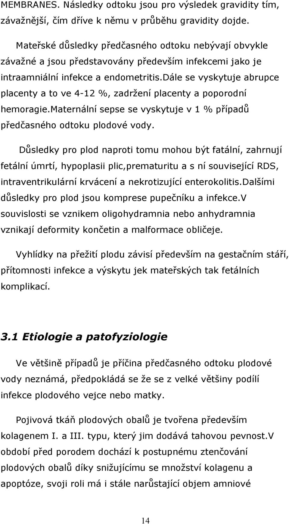 dále se vyskytuje abrupce placenty a to ve 4-12 %, zadržení placenty a poporodní hemoragie.maternální sepse se vyskytuje v 1 % případů předčasného odtoku plodové vody.