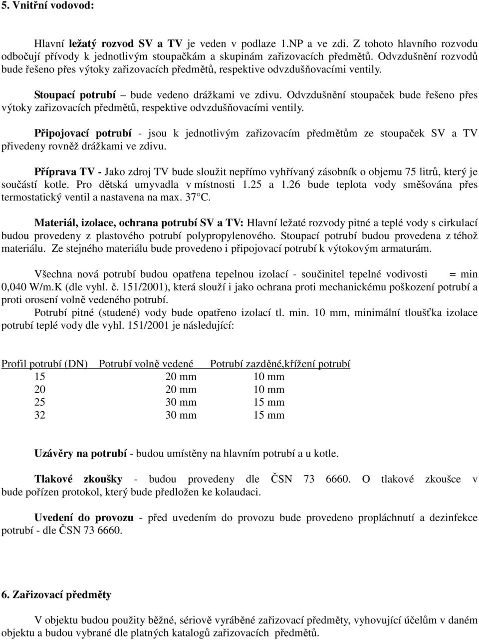 Odvzdušnění stoupaček bude řešeno přes výtoky zařizovacích předmětů, respektive odvzdušňovacími ventily.