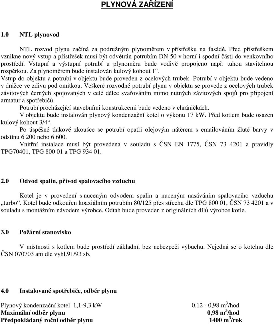 tuhou stavitelnou rozpěrkou. Za plynoměrem bude instalován kulový kohout 1. Vstup do objektu a potrubí v objektu bude proveden z ocelových trubek.