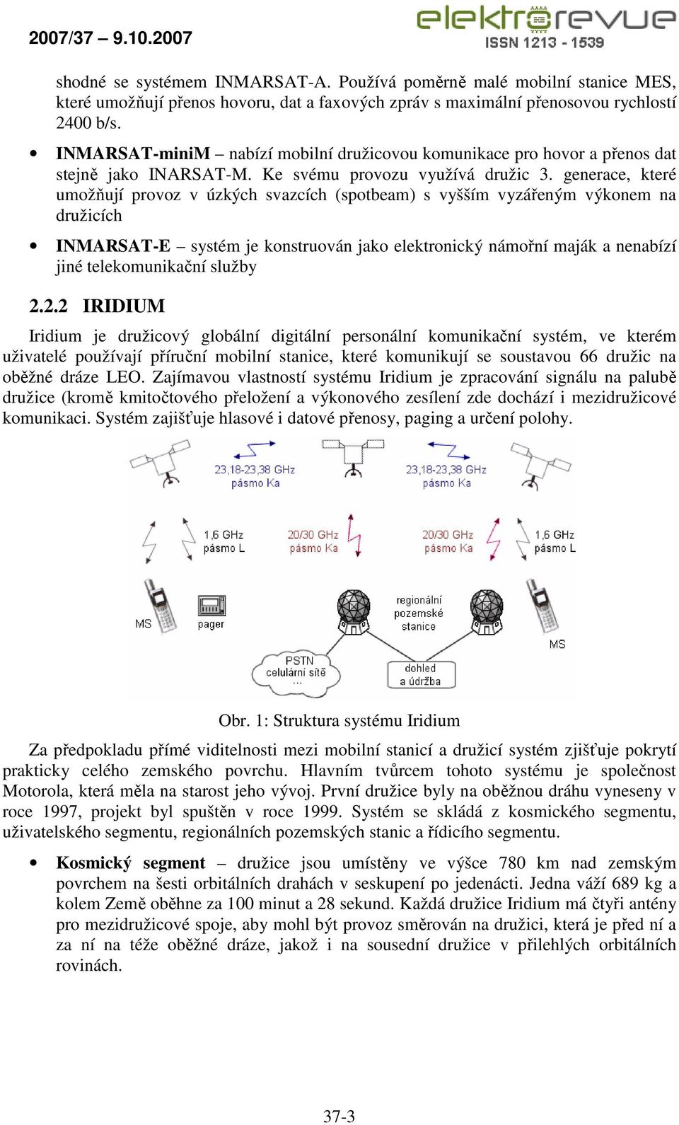 generace, které umožňují provoz v úzkých svazcích (spotbeam) s vyšším vyzářeným výkonem na družicích INMARSAT-E systém je konstruován jako elektronický námořní maják a nenabízí jiné telekomunikační