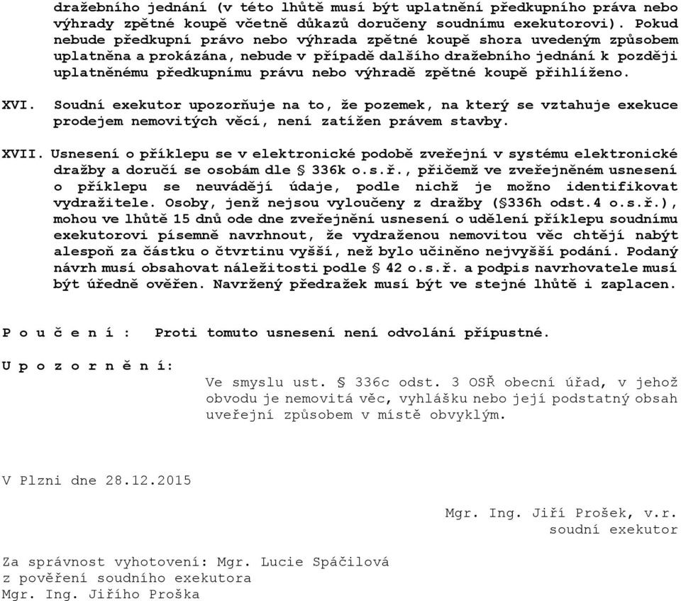 zpětné koupě přihlíženo. XVI. Soudní exekutor upozorňuje na to, že pozemek, na který se vztahuje exekuce prodejem nemovitých věcí, není zatížen právem stavby. XVII.