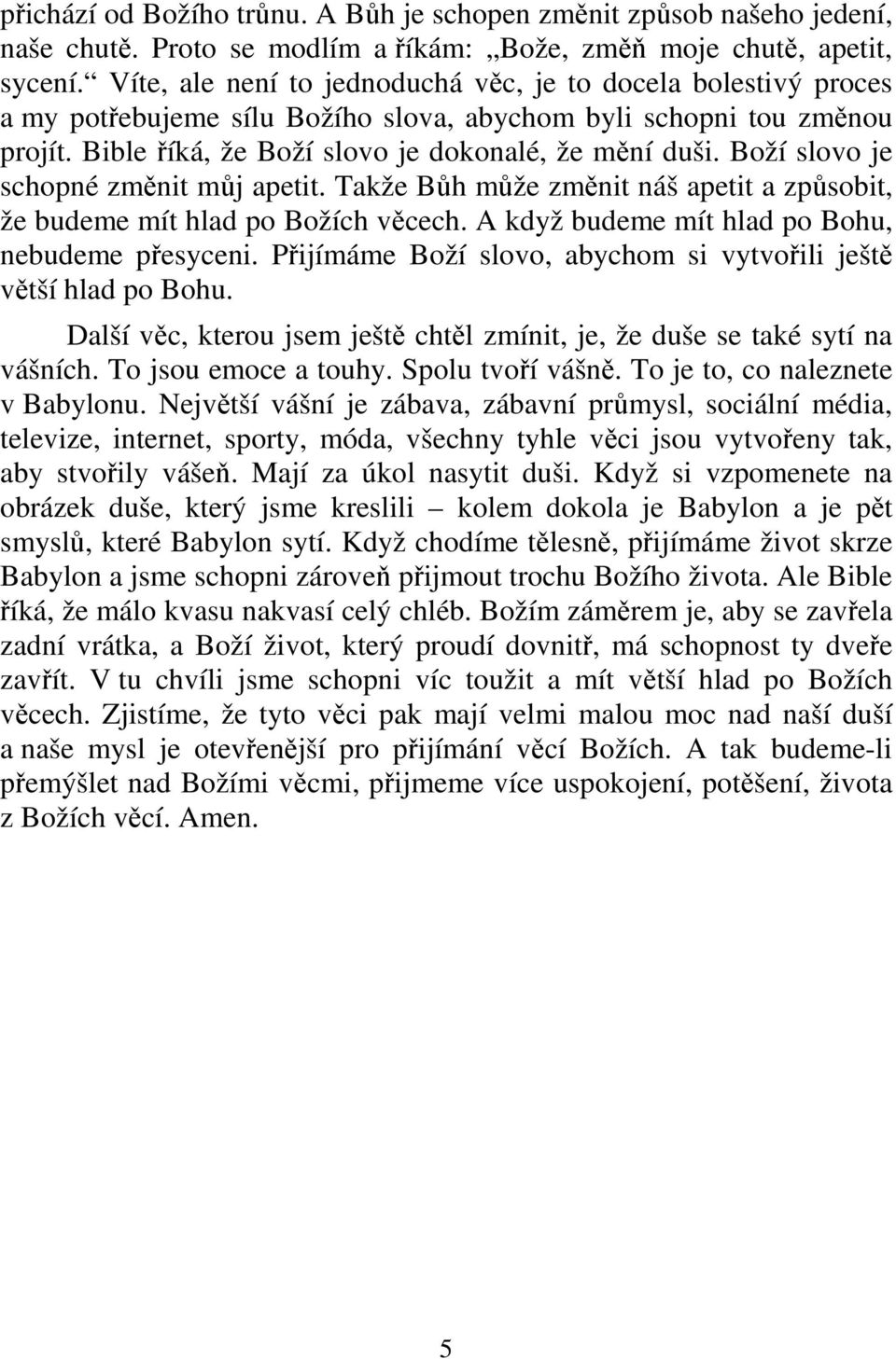 Boží slovo je schopné změnit můj apetit. Takže Bůh může změnit náš apetit a způsobit, že budeme mít hlad po Božích věcech. A když budeme mít hlad po Bohu, nebudeme přesyceni.