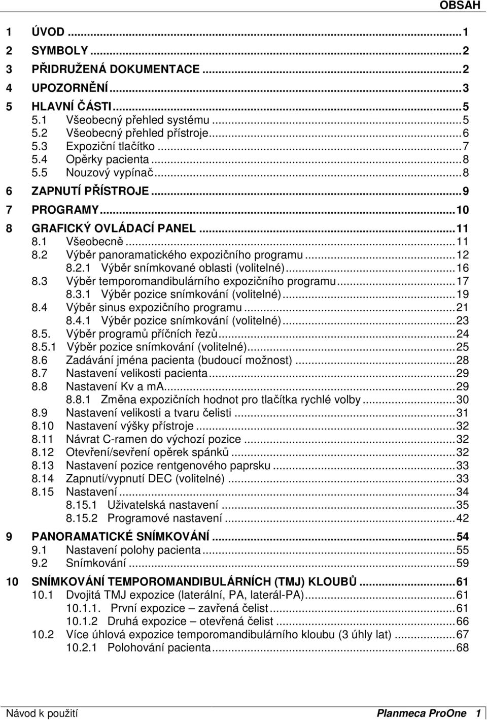 ..16 8.3 Výběr temporomandibulárního expozičního programu...17 8.3.1 Výběr pozice snímkování (volitelné)...19 8.4 Výběr sinus expozičního programu...21 8.4.1 Výběr pozice snímkování (volitelné)...23 8.