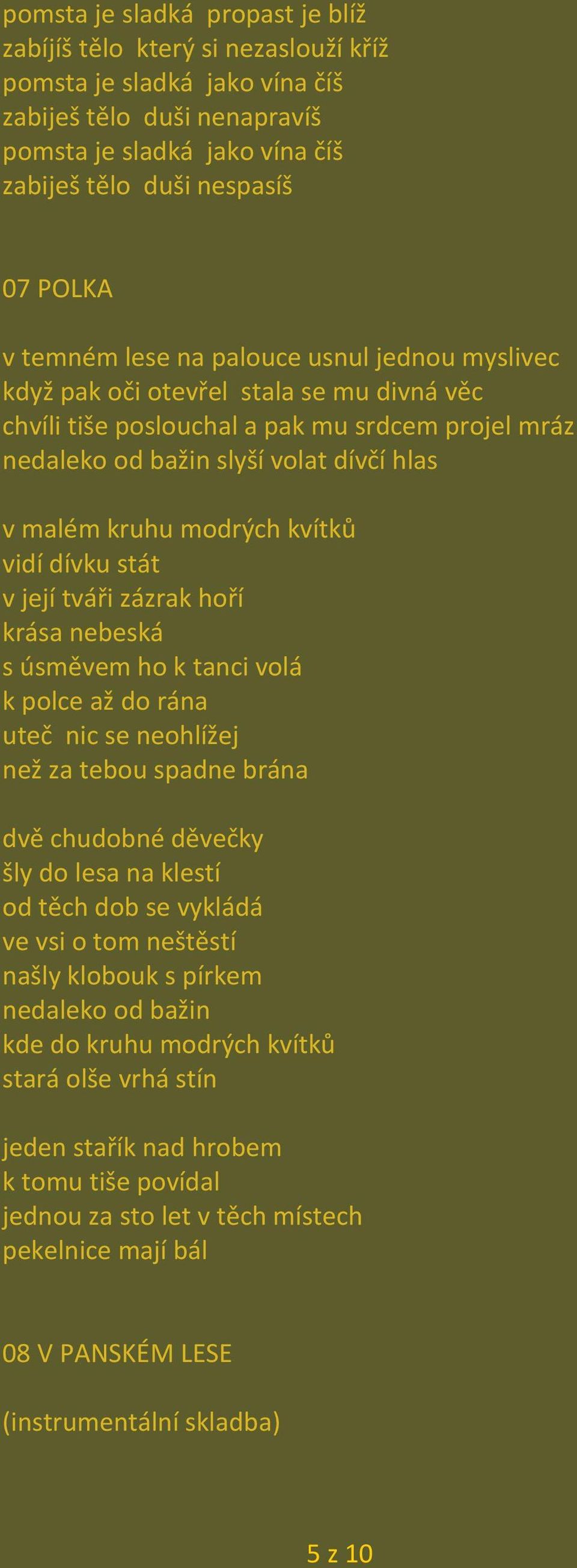 modrých kvítků vidí dívku stát v její tváři zázrak hoří krása nebeská s úsměvem ho k tanci volá k polce až do rána uteč nic se neohlížej než za tebou spadne brána dvě chudobné děvečky šly do lesa na