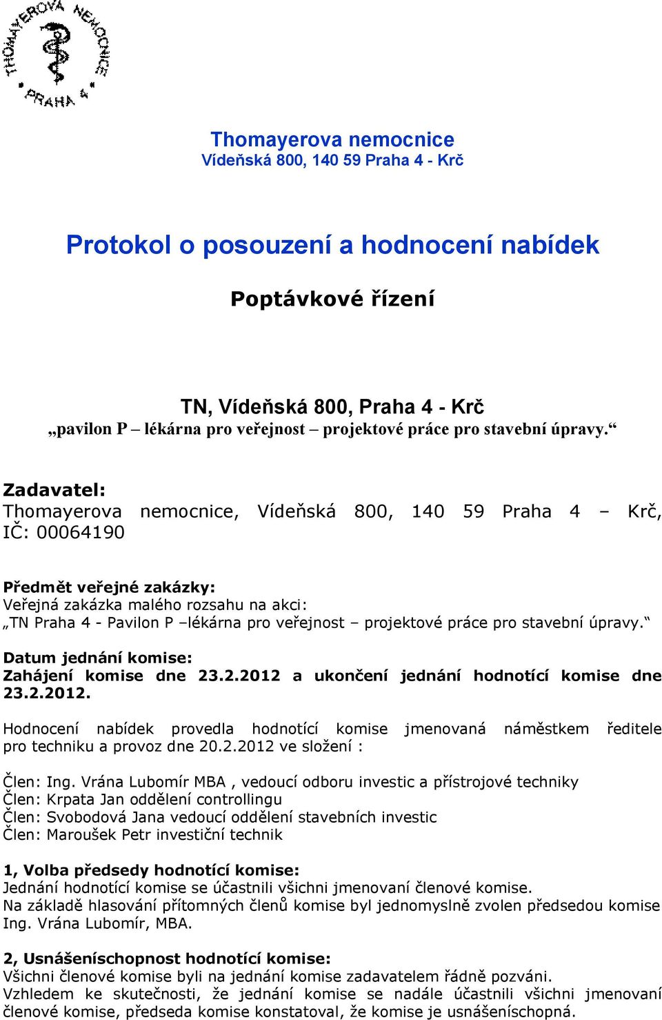 Zadavatel: Thomayerova nemocnice, Vídeňská 800, 140 59 Praha 4 Krč, IČ: 00064190 Předmět veřejné zakázky: Veřejná zakázka malého rozsahu na akci: TN Praha 4 - Pavilon P lékárna pro veřejnost