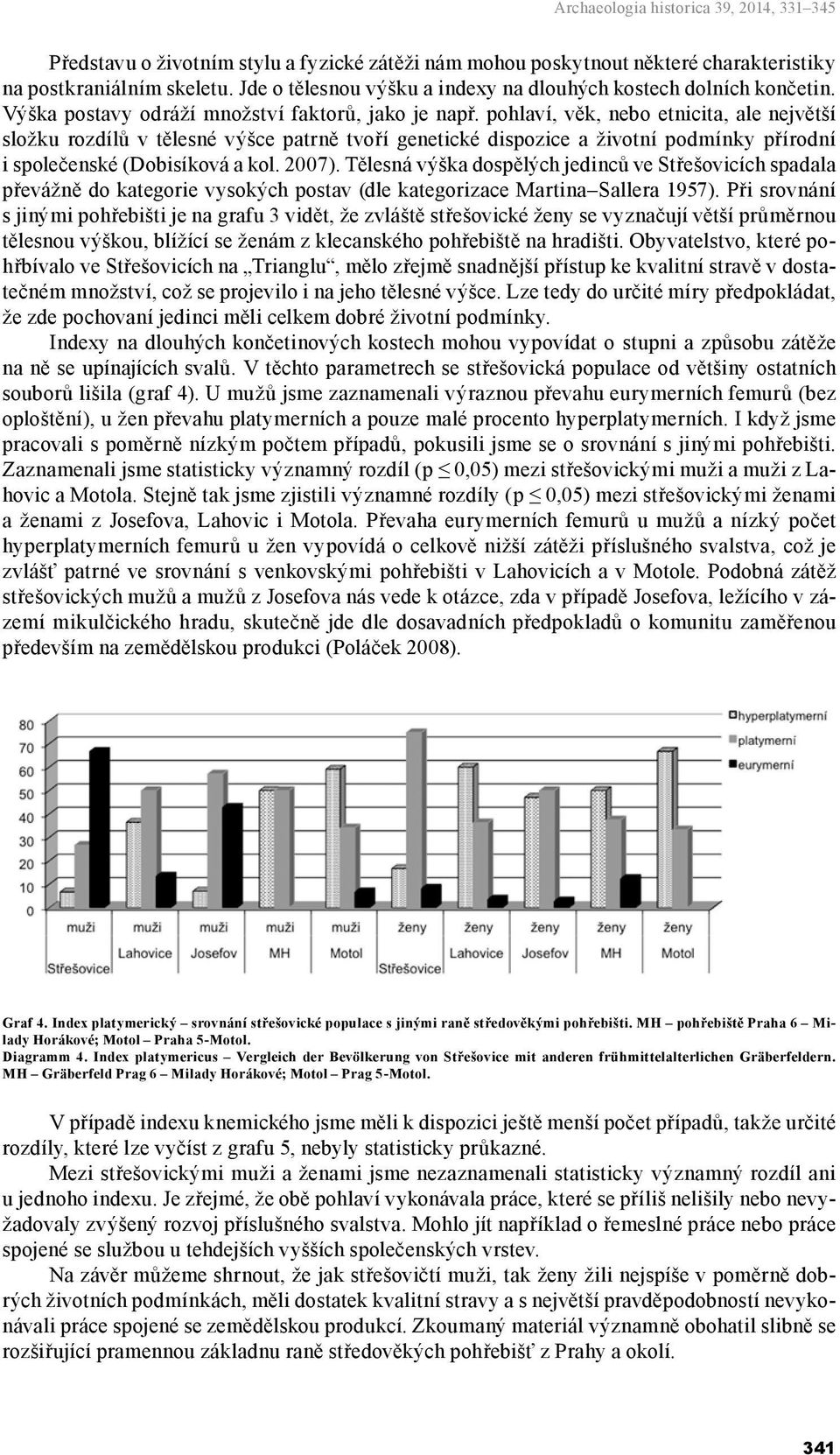 pohlaví, věk, nebo etnicita, ale největší složku rozdílů v tělesné výšce patrně tvoří genetické dispozice a životní podmínky přírodní i společenské (Dobisíková a kol. 2007).