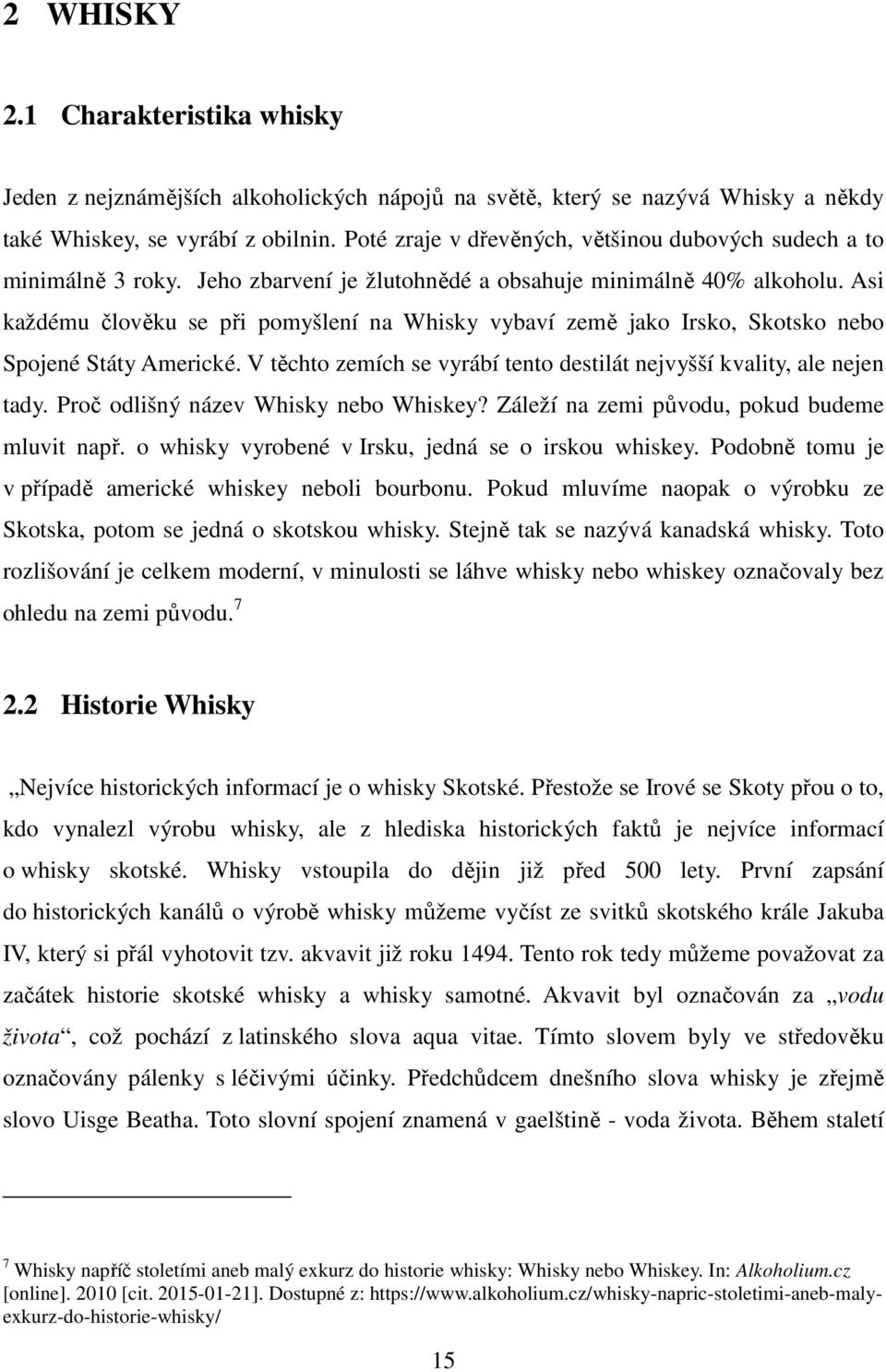 Asi každému člověku se při pomyšlení na Whisky vybaví země jako Irsko, Skotsko nebo Spojené Státy Americké. V těchto zemích se vyrábí tento destilát nejvyšší kvality, ale nejen tady.