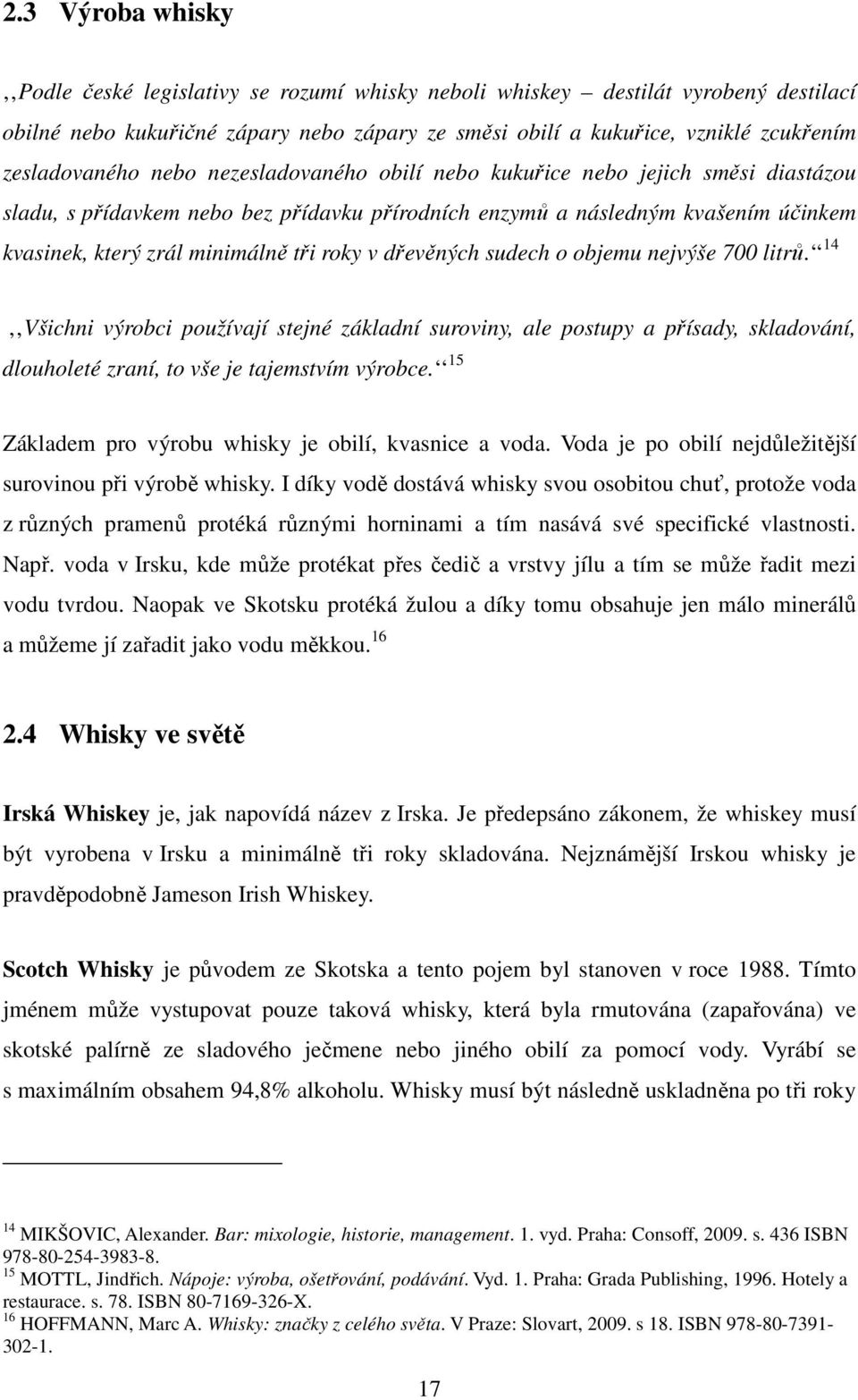 tři roky v dřevěných sudech o objemu nejvýše 700 litrů. 14 Všichni výrobci používají stejné základní suroviny, ale postupy a přísady, skladování, dlouholeté zraní, to vše je tajemstvím výrobce.