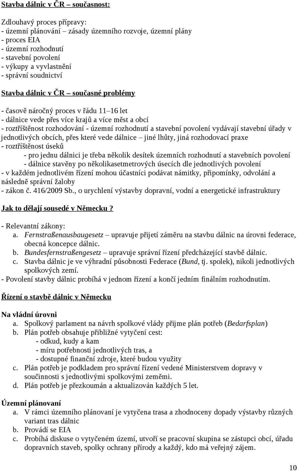 stavební povolení vydávají stavební úřady v jednotlivých obcích, přes které vede dálnice jiné lhůty, jiná rozhodovací praxe - roztříštěnost úseků - pro jednu dálnici je třeba několik desítek územních