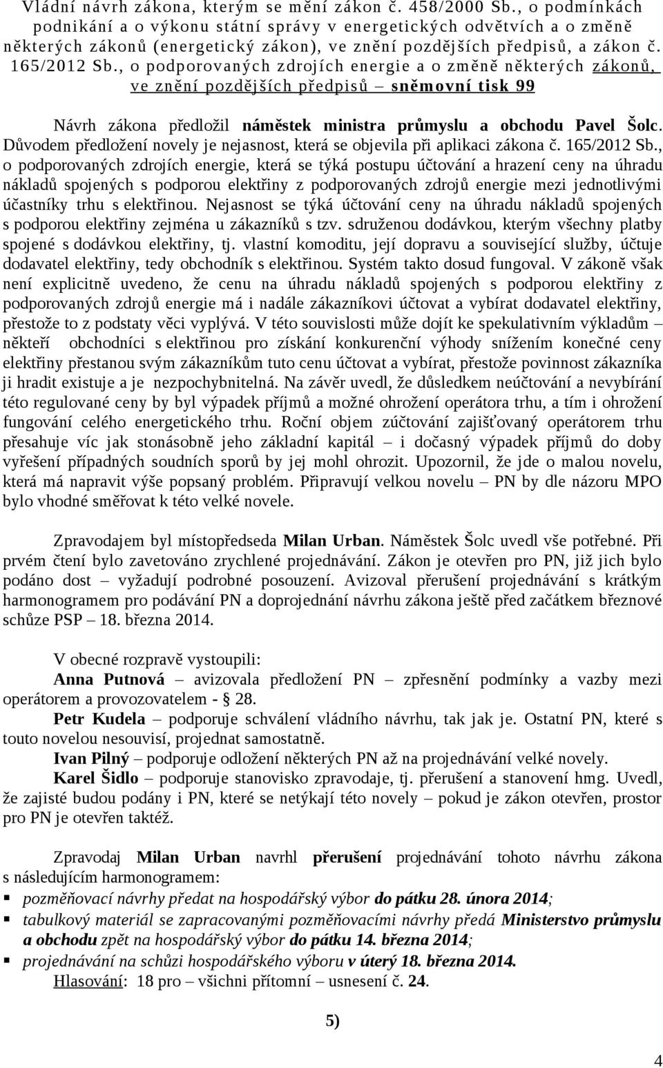 , o podporovaných zdrojích energie a o změně některých zákonů, ve znění pozdějších předpisů sněmovní tisk 99 Návrh zákona předložil náměstek ministra průmyslu a obchodu Pavel Šolc.