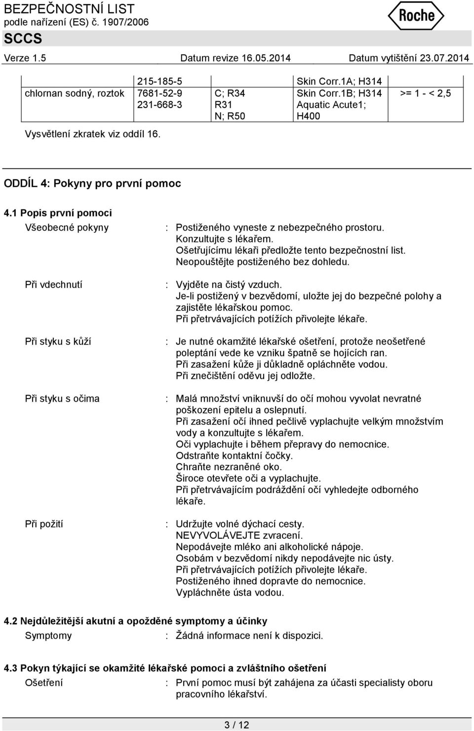 Konzultujte s lékařem. Ošetřujícímu lékaři předloţte tento bezpečnostní list. Neopouštějte postiţeného bez dohledu. : Vyjděte na čistý vzduch.