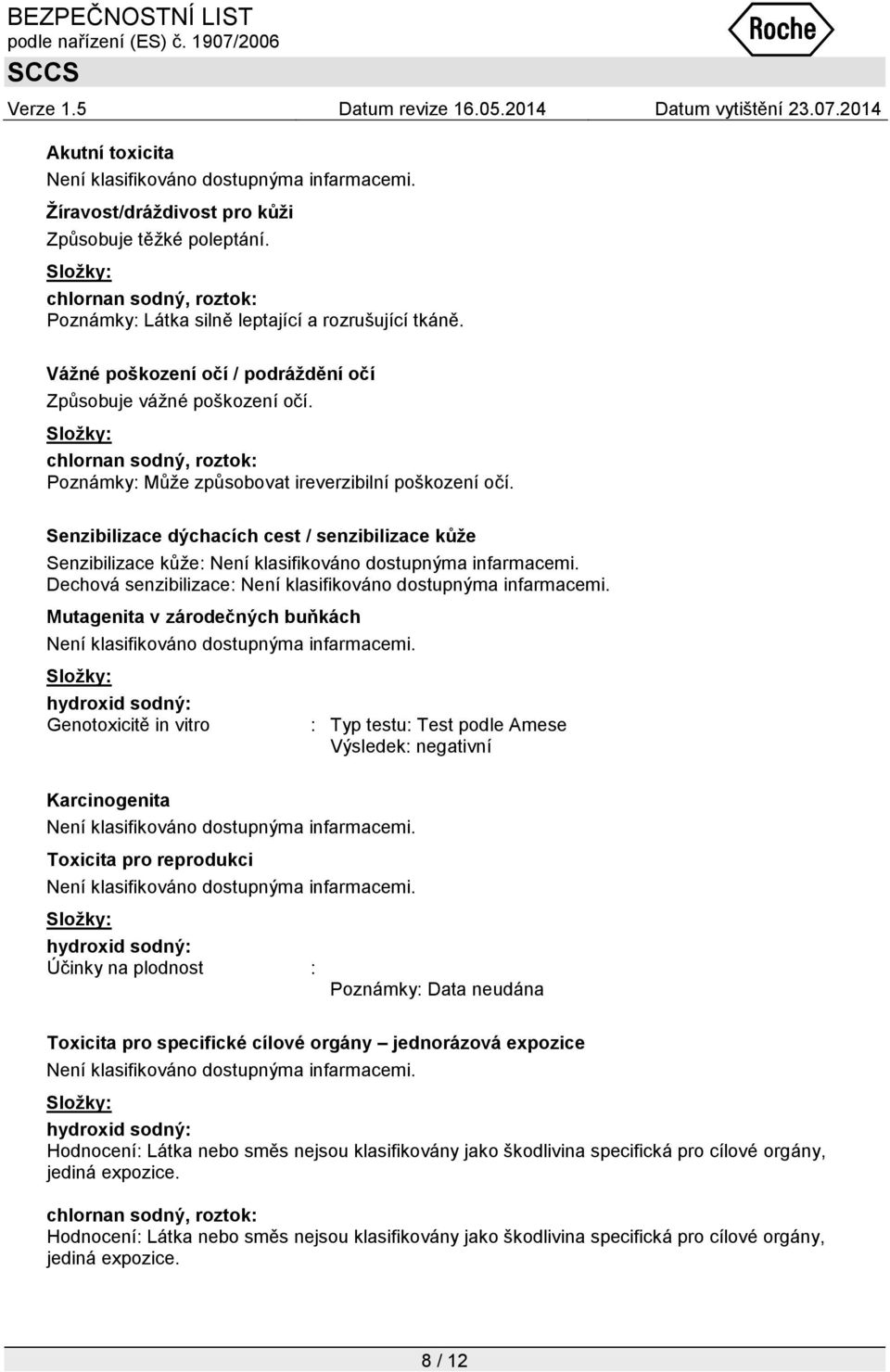 Senzibilizace dýchacích cest / senzibilizace kůže Senzibilizace kůţe: Dechová senzibilizace: Mutagenita v zárodečných buňkách hydroxid sodný: Genotoxicitě in vitro : Typ testu: Test podle Amese