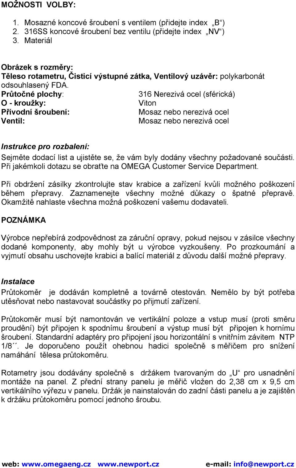 Průtočné plochy: 316 Nerezivá ocel (sférická) O - kroužky: Viton Přívodní šroubení: Mosaz nebo nerezivá ocel Ventil: Mosaz nebo nerezivá ocel Instrukce pro rozbalení: Sejměte dodací list a ujistěte