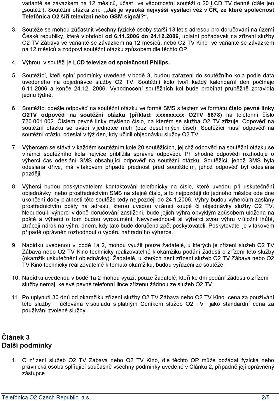 Soutěže se mohou zúčastnit všechny fyzické osoby starší 18 let s adresou pro doručování na území České republiky, které v období od 6.11.2006 do 24.12.