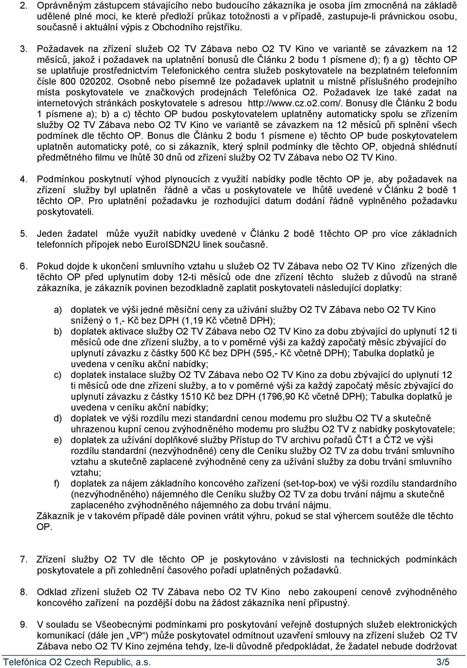 Požadavek na zřízení služeb O2 TV Zábava nebo O2 TV Kino ve variantě se závazkem na 12 měsíců, jakož i požadavek na uplatnění bonusů dle Článku 2 bodu 1 písmene d); f) a g) těchto OP se uplatňuje