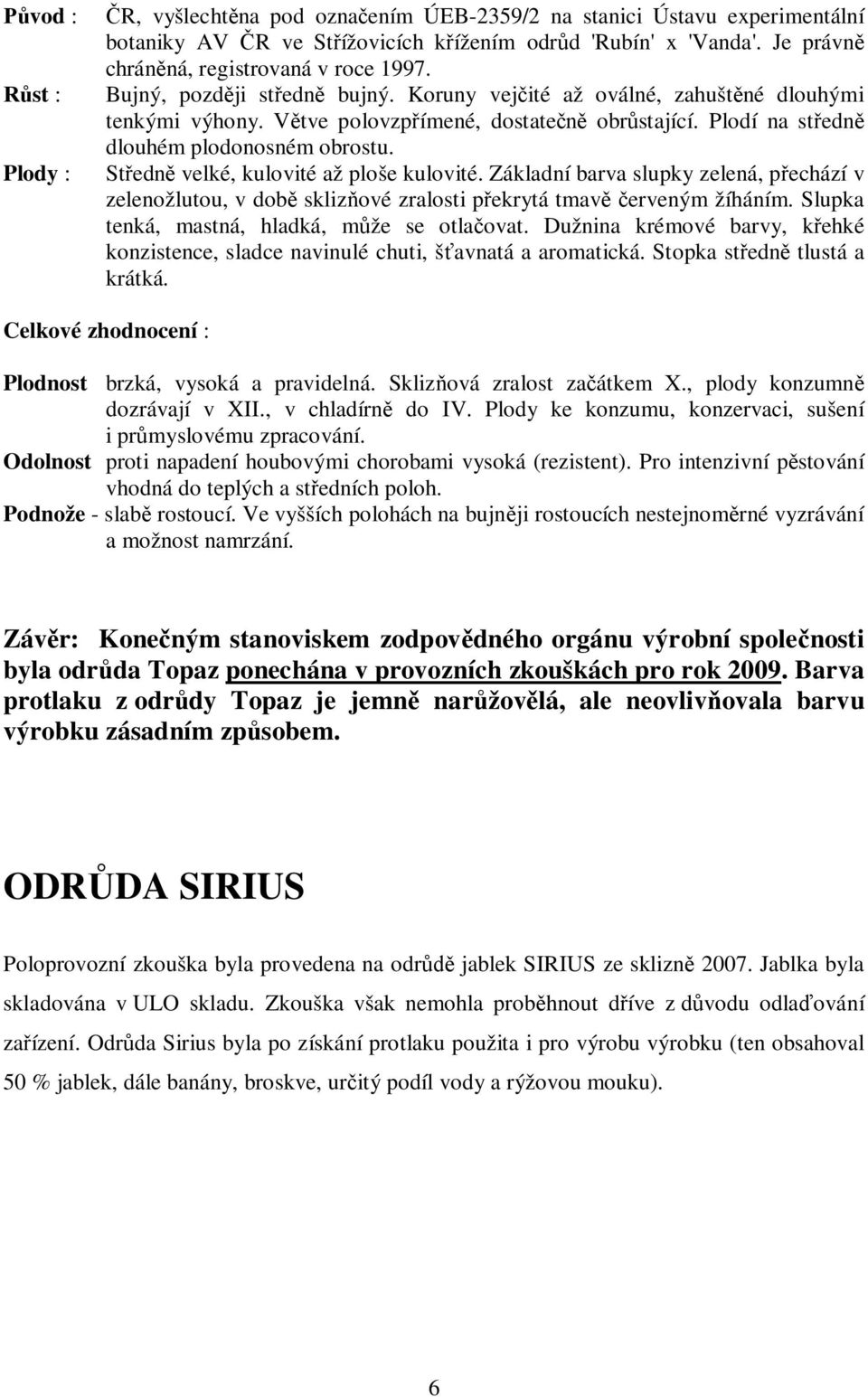 St edn velké, kulovité až ploše kulovité. Základní barva slupky zelená, p echází v zelenožlutou, v dob skliz ové zralosti p ekrytá tmav erveným žíháním.