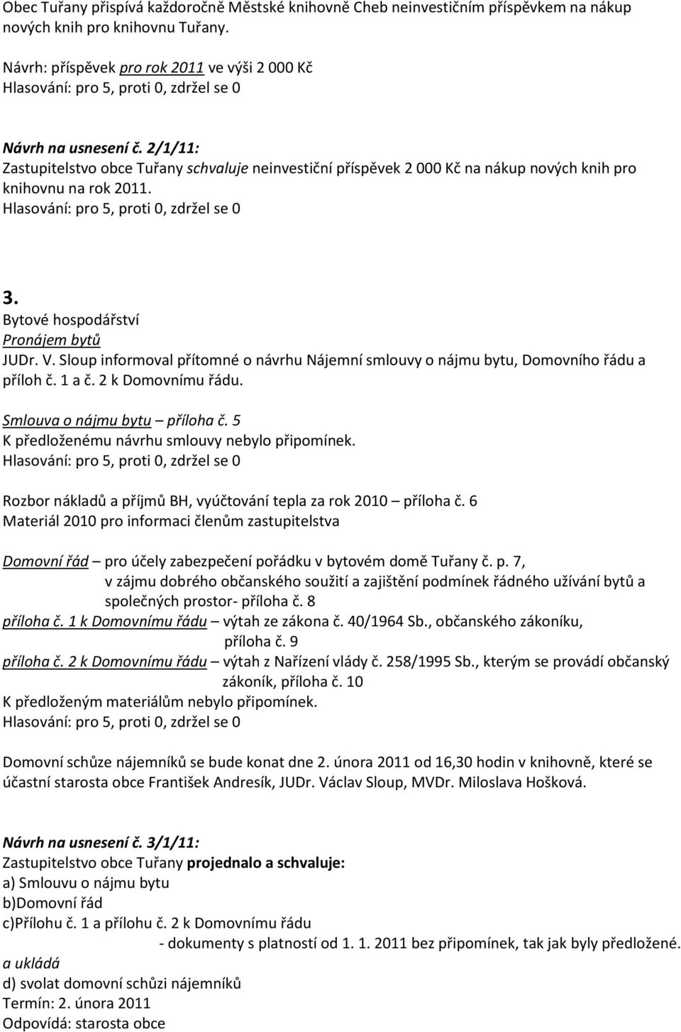 Sloup informoval přítomné o návrhu Nájemní smlouvy o nájmu bytu, Domovního řádu a příloh č. 1 a č. 2 k Domovnímu řádu. Smlouva o nájmu bytu příloha č.