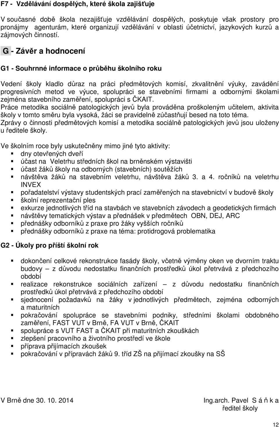 G - Závěr a hodnocení G1 - Souhrnné informace o průběhu školního roku Vedení školy kladlo důraz na práci předmětových komisí, zkvalitnění výuky, zavádění progresivních metod ve výuce, spolupráci se