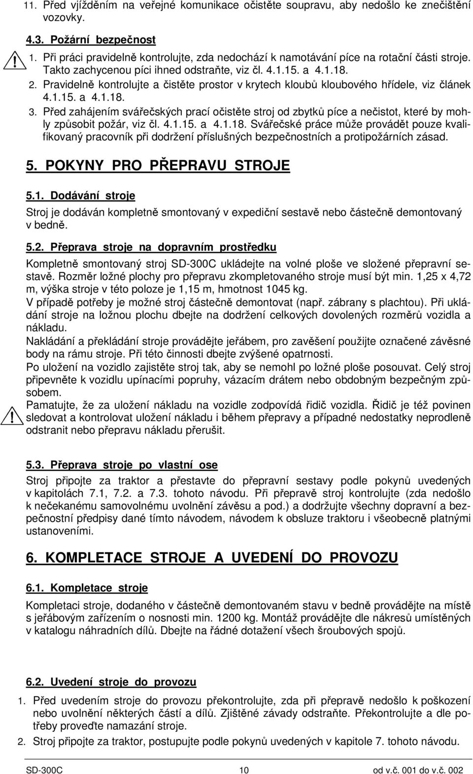 Pravidelně kontrolujte a čistěte prostor v krytech kloubů kloubového hřídele, viz článek 4.1.15. a 4.1.18. 3.