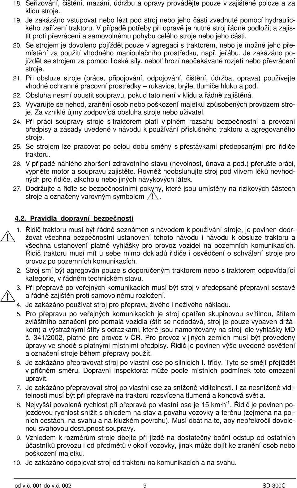 V případě potřeby při opravě je nutné stroj řádně podložit a zajistit proti převrácení a samovolnému pohybu celého stroje nebo jeho části. 20.