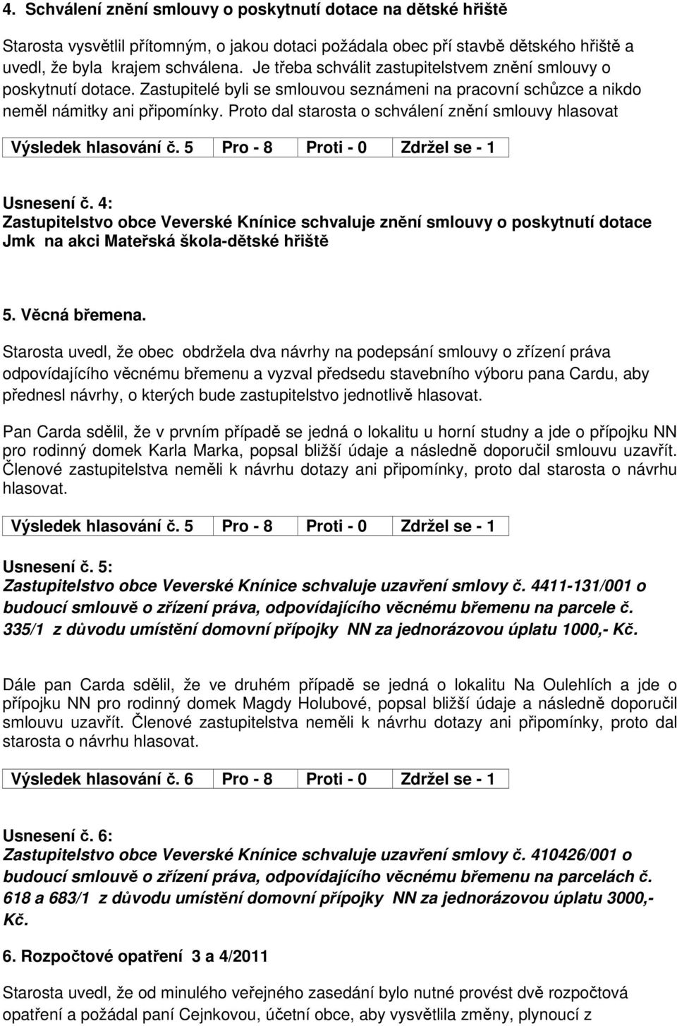 Proto dal starosta o schválení znění smlouvy hlasovat Výsledek hlasování č. 5 Pro - 8 Proti - 0 Zdržel se - 1 Usnesení č.