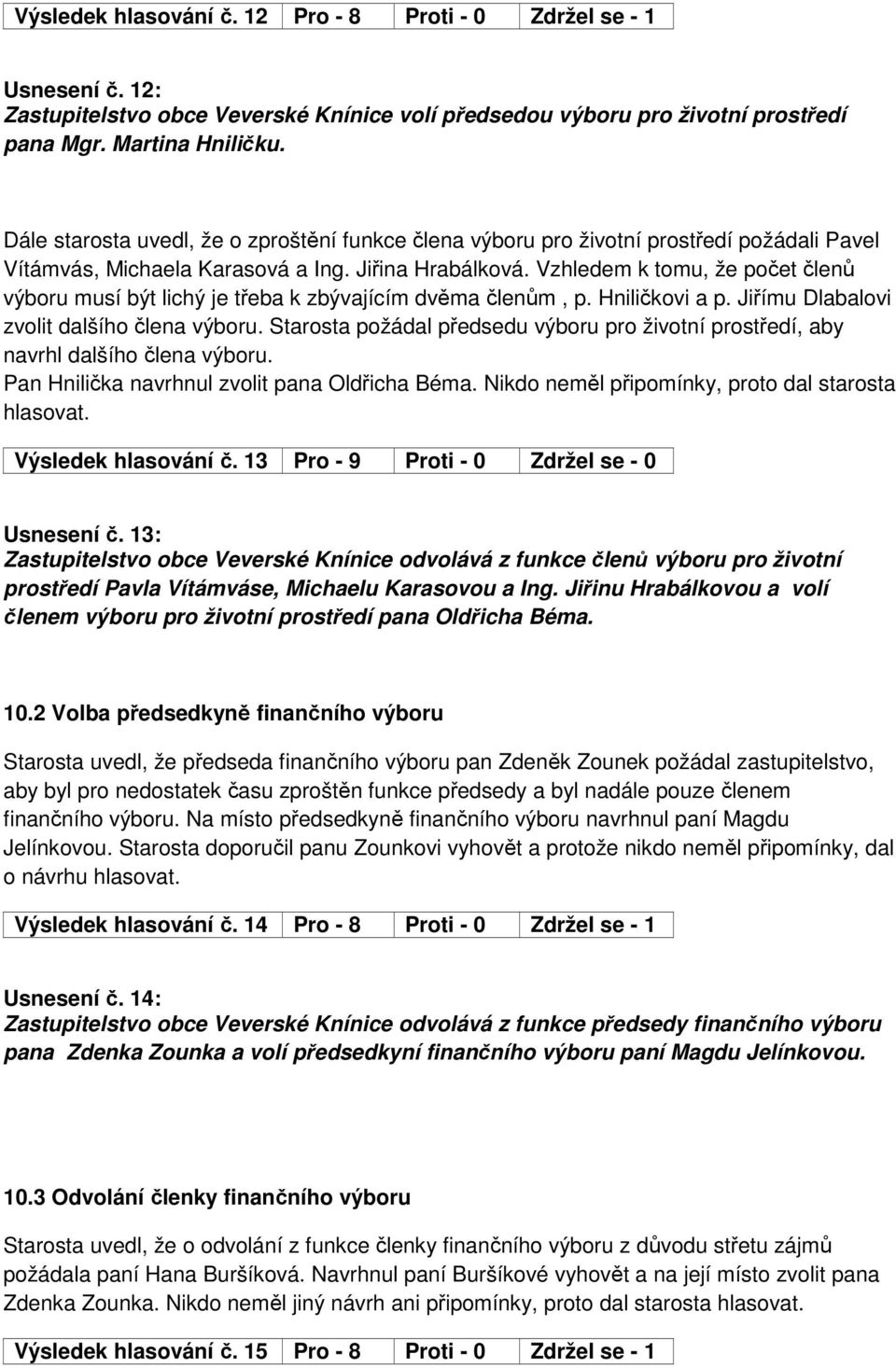 Vzhledem k tomu, že počet členů výboru musí být lichý je třeba k zbývajícím dvěma členům, p. Hniličkovi a p. Jiřímu Dlabalovi zvolit dalšího člena výboru.