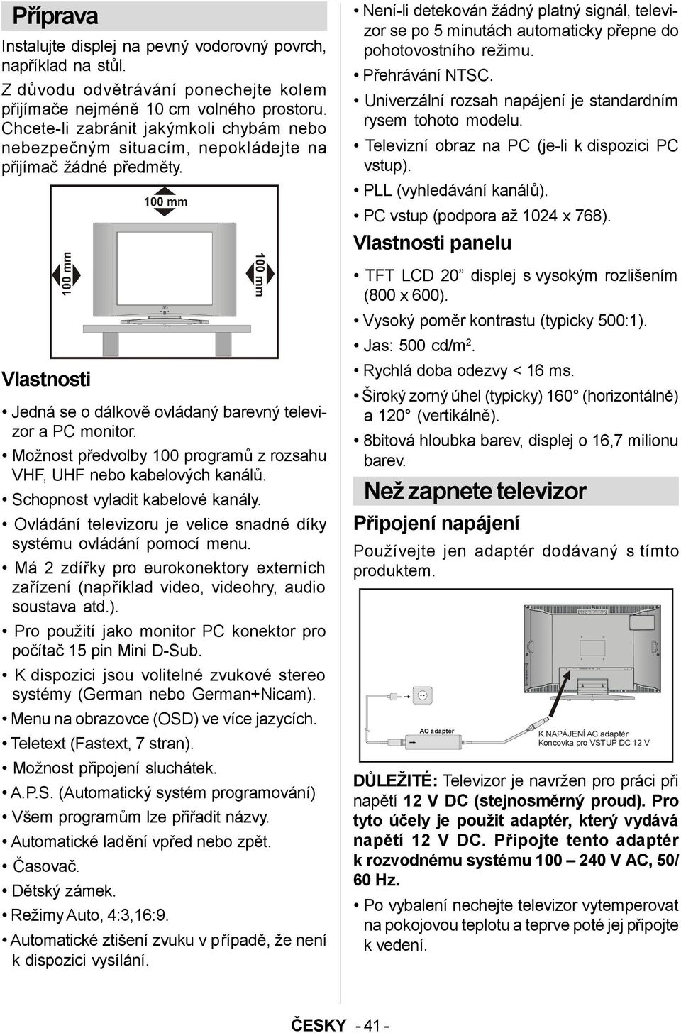 Možnost předvolby 100 programů z rozsahu VHF, UHF nebo kabelových kanálů. Schopnost vyladit kabelové kanály. Ovládání televizoru je velice snadné díky systému ovládání pomocí menu.