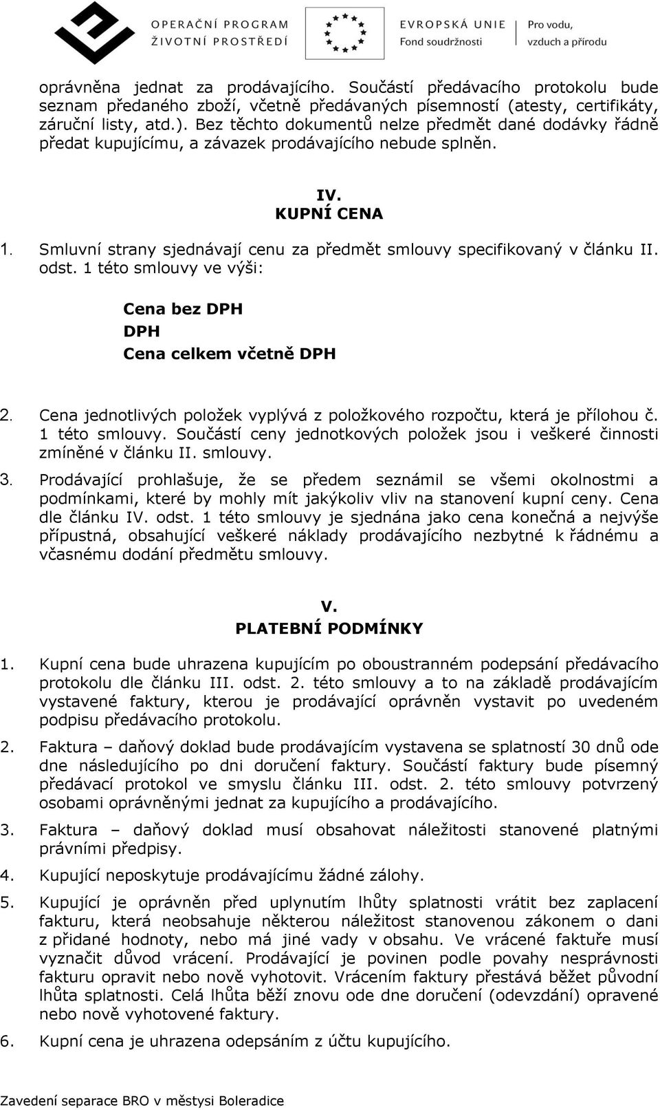 Smluvní strany sjednávají cenu za předmět smlouvy specifikovaný v článku II. odst. 1 této smlouvy ve výši: Cena bez DPH DPH Cena celkem včetně DPH 2.