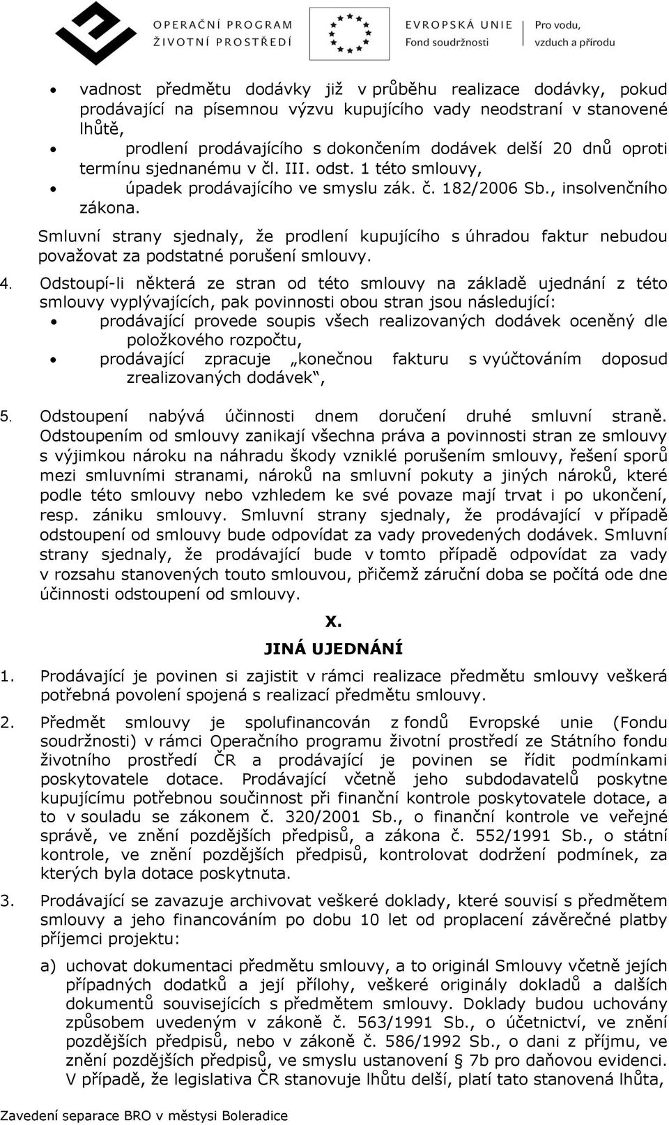 Smluvní strany sjednaly, že prodlení kupujícího s úhradou faktur nebudou považovat za podstatné porušení smlouvy. 4.