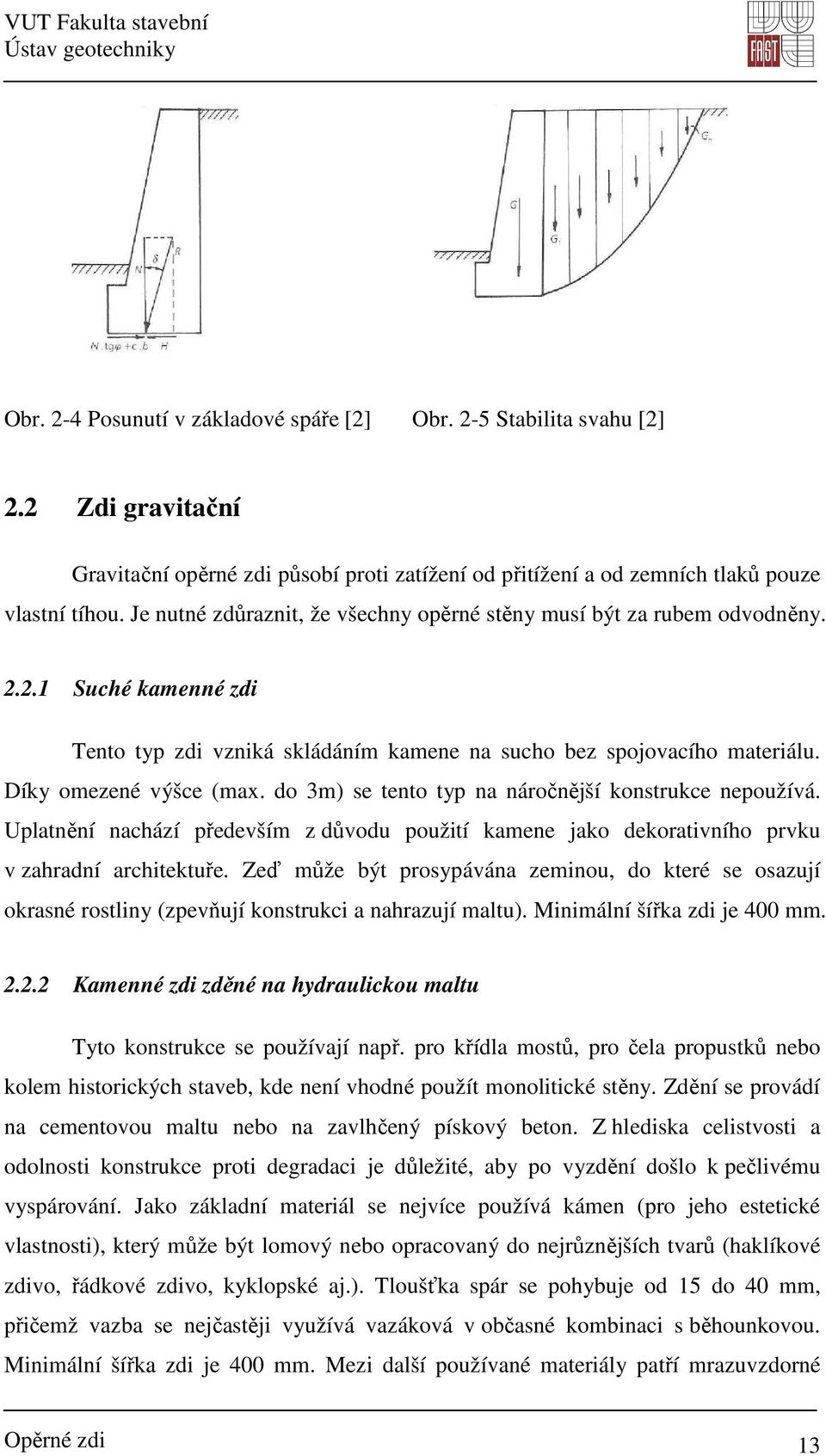 do 3m) se tento typ na náročnější konstrukce nepoužívá. Uplatnění nachází především z důvodu použití kamene jako dekorativního prvku v zahradní architektuře.