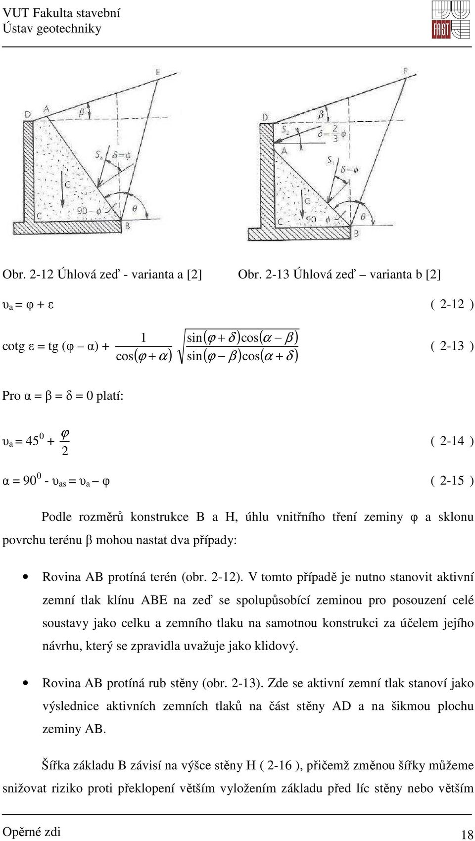 90 0 - υ as = υ a φ ( 2-15 ) Podle rozměrů konstrukce B a H, úhlu vnitřního tření zeminy φ a sklonu povrchu terénu β mohou nastat dva případy: Rovina AB protíná terén (obr. 2-12).