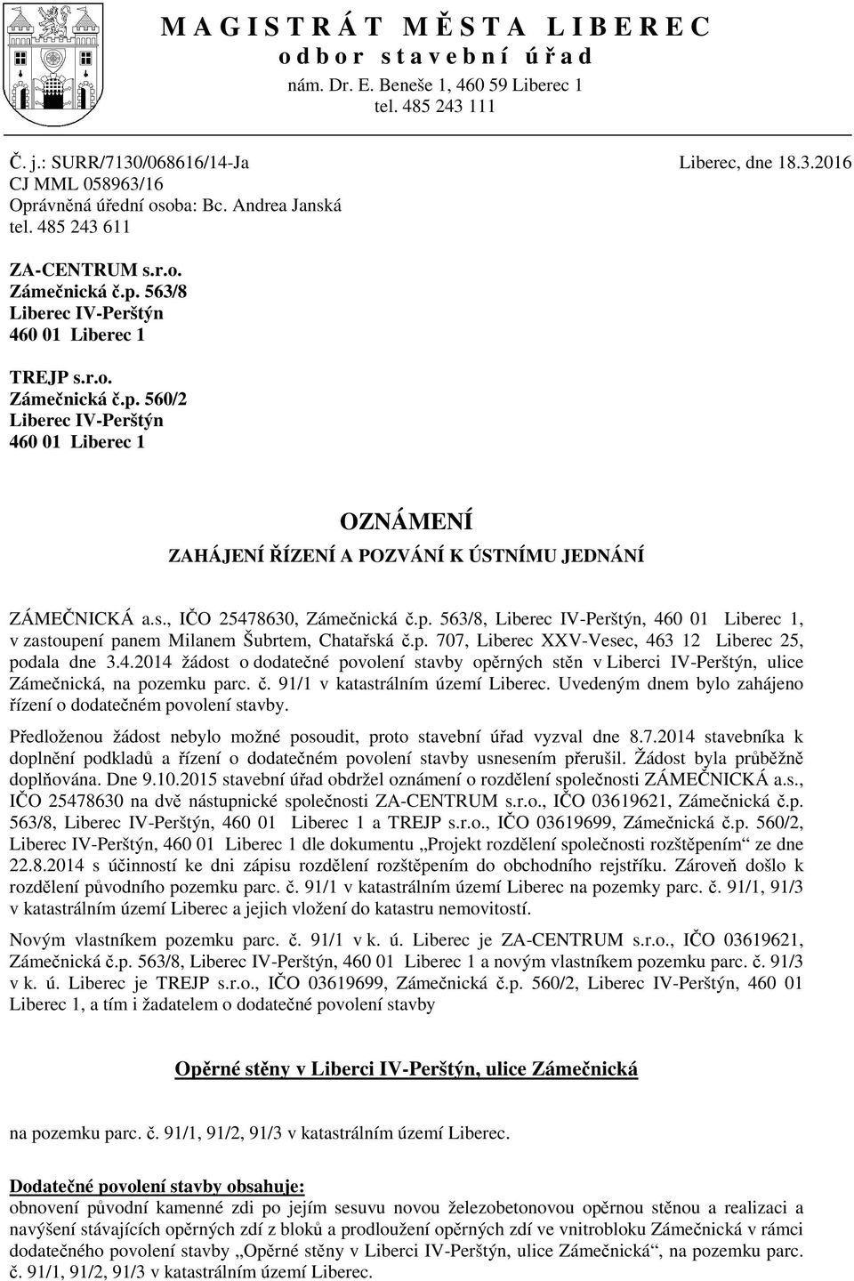 s., I O 25478630, Záme nická.p. 563/8, Liberec IV-Perštýn, 460 01 Liberec 1, v zastoupení panem Milanem Šubrtem, Chata ská.p. 707, Liberec XXV-Vesec, 463 12 Liberec 25, podala dne 3.4.2014 žádost o dodate né povolení stavby op rných st n v Liberci IV-Perštýn, ulice Záme nická, na pozemku parc.