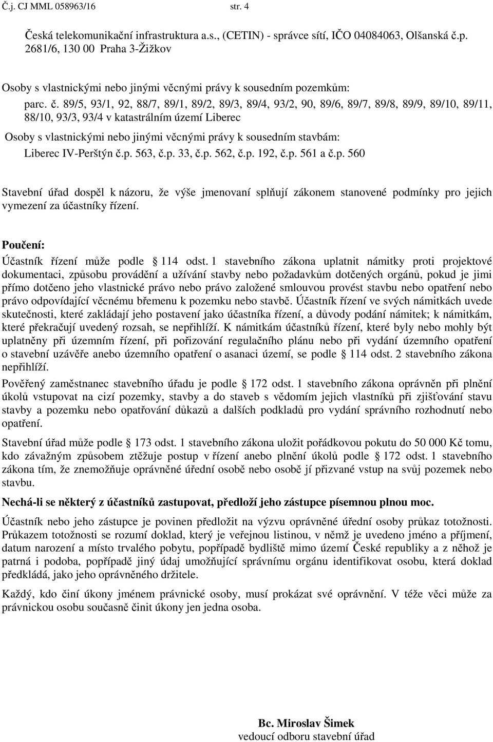 sousedním stavbám: Liberec IV-Perštýn.p. 563,.p. 33,.p. 562,.p. 192,.p. 561 a.p. 560 Stavební ú ad dosp l k názoru, že výše jmenovaní spl ují zákonem stanovené podmínky pro jejich vymezení za ú astníky ízení.