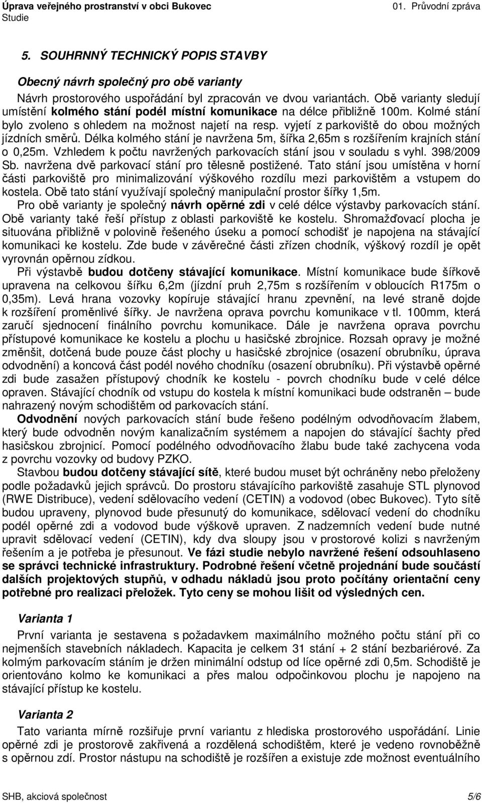 vyjetí z parkoviště do obou možných jízdních směrů. Délka kolmého stání je navržena 5m, šířka 2,65m s rozšířením krajních stání o 0,25m.