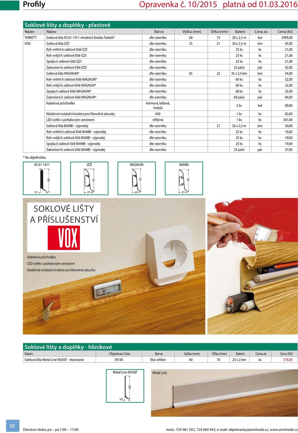 soklové liště IZZI dle vzorníku ks ks 21,00 Zakončení k soklové liště IZZI dle vzorníku párů pár 42,00 Soklová lišta MAGNUM* dle vzorníku 65 22 x 2,5 bm bm 54,00 Roh vnitřní k soklové liště MAGNUM*